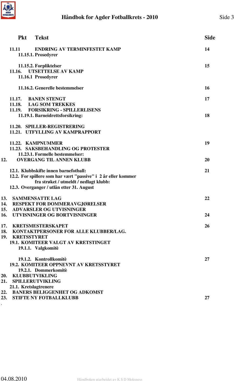 SAKSBEHANDLING OG PROTESTER 11.23.1. Formelle bestemmelser: 12. OVERGANG TIL ANNEN KLUBB 20 12.1. Klubbskifte innen barnefotball: 21 12.2. For spillere som har vært "passive" i 2 år eller kommer fra strøket / utmeldt / nedlagt klubb: 12.