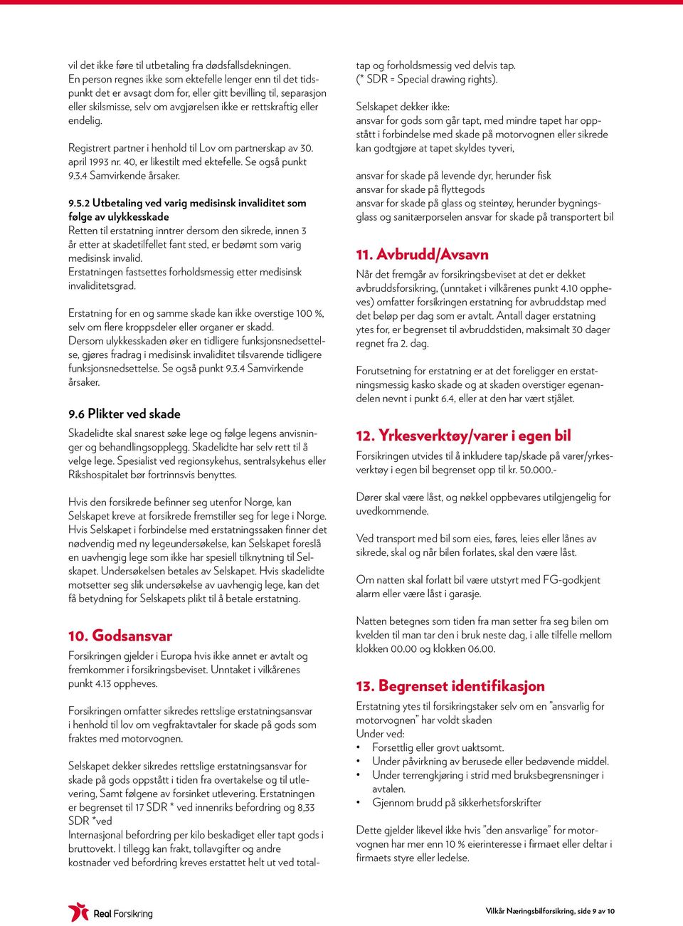 Registrert partner i henhold til Lov om partnerskap av 30. april 1993 nr. 40, er likestilt med ektefelle. Se også punkt 9.3.4 Samvirkende årsaker. 9.5.