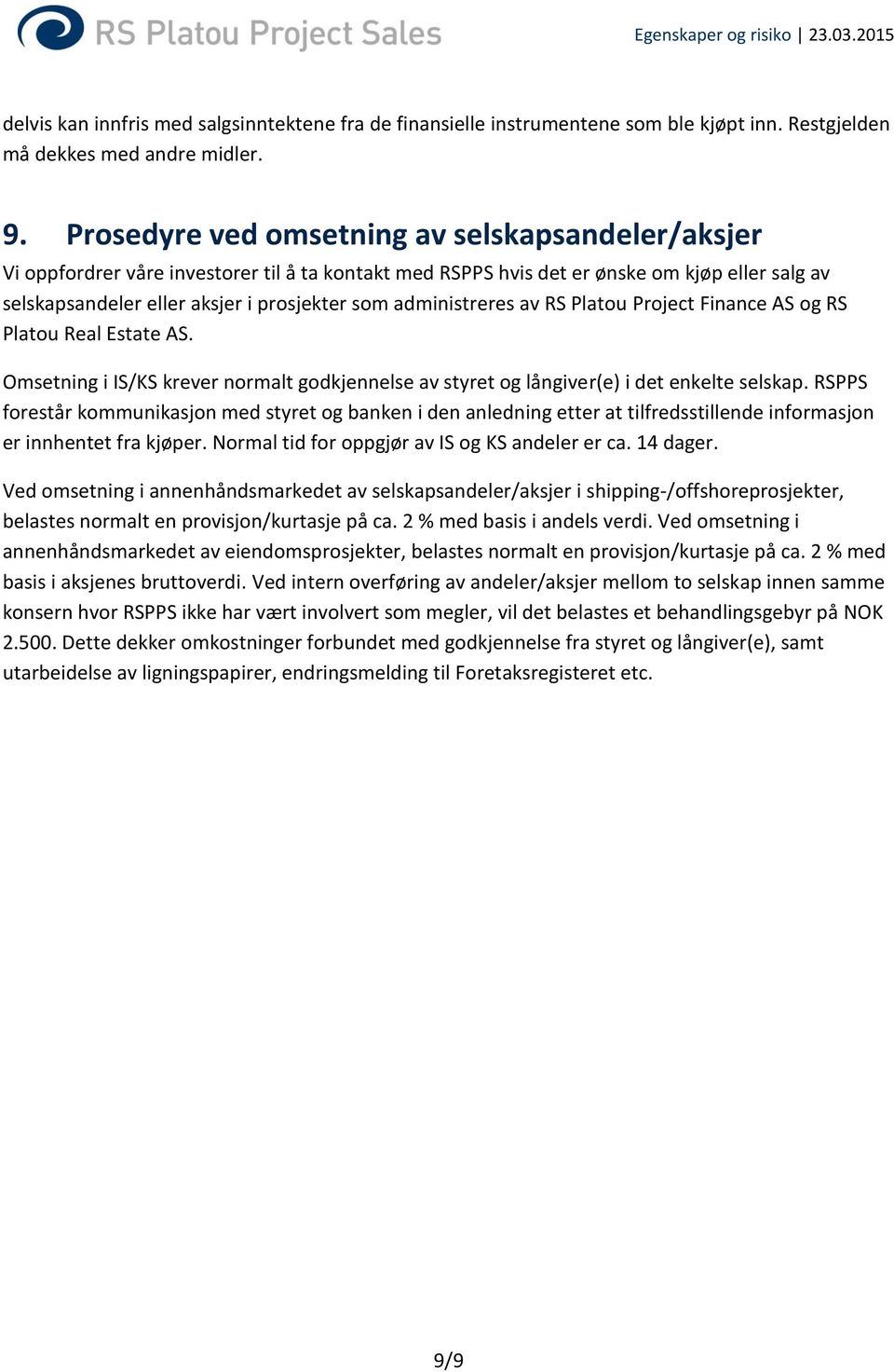 administreres av RS Platou Project Finance AS og RS Platou Real Estate AS. Omsetning i IS/KS krever normalt godkjennelse av styret og långiver(e) i det enkelte selskap.