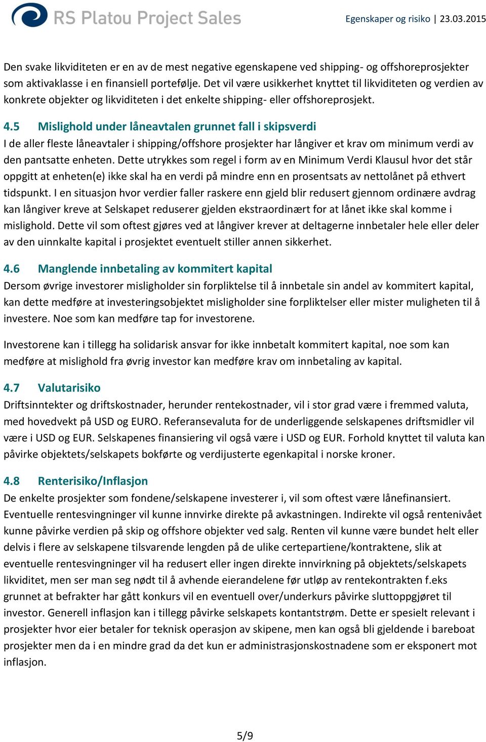 5 Mislighold under låneavtalen grunnet fall i skipsverdi I de aller fleste låneavtaler i shipping/offshore prosjekter har långiver et krav om minimum verdi av den pantsatte enheten.