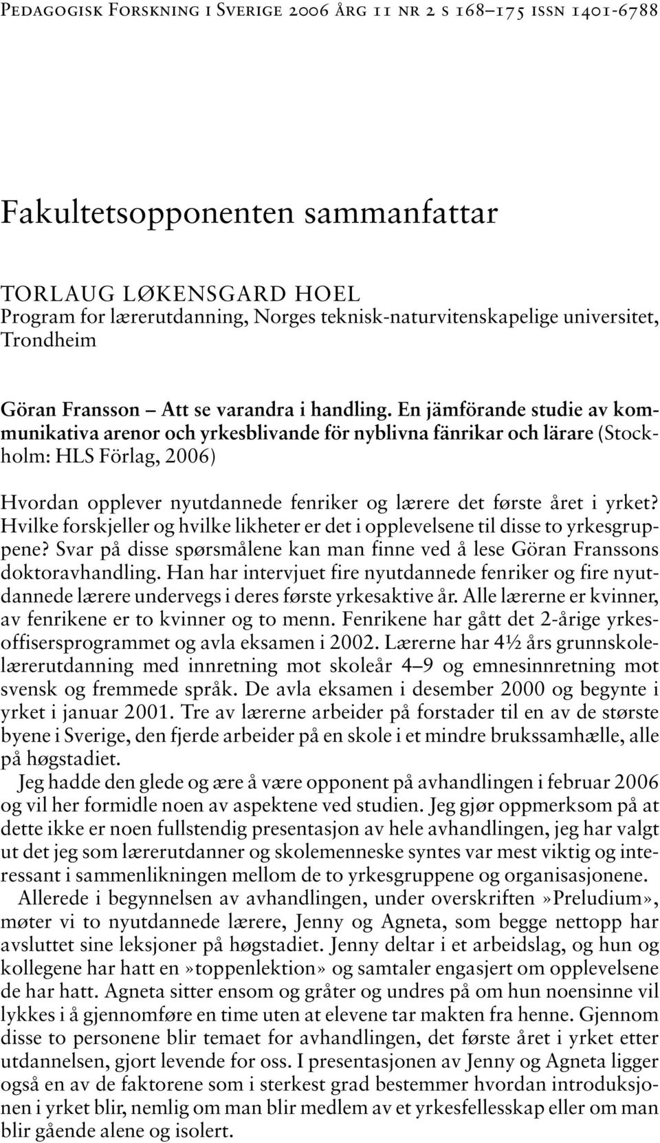 En jämförande studie av kommunikativa arenor och yrkesblivande för nyblivna fänrikar och lärare (Stockholm: HLS Förlag, 2006) Hvordan opplever nyutdannede fenriker og lærere det første året i yrket?