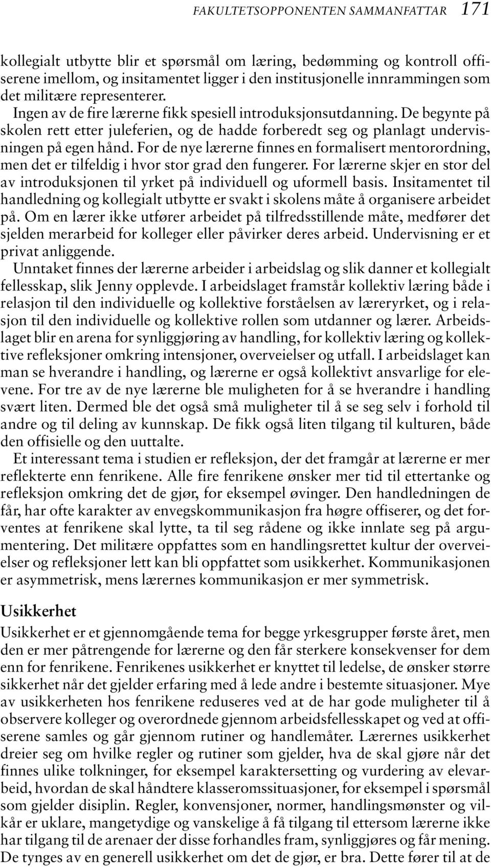 For de nye lærerne finnes en formalisert mentorordning, men det er tilfeldig i hvor stor grad den fungerer. For lærerne skjer en stor del av introduksjonen til yrket på individuell og uformell basis.