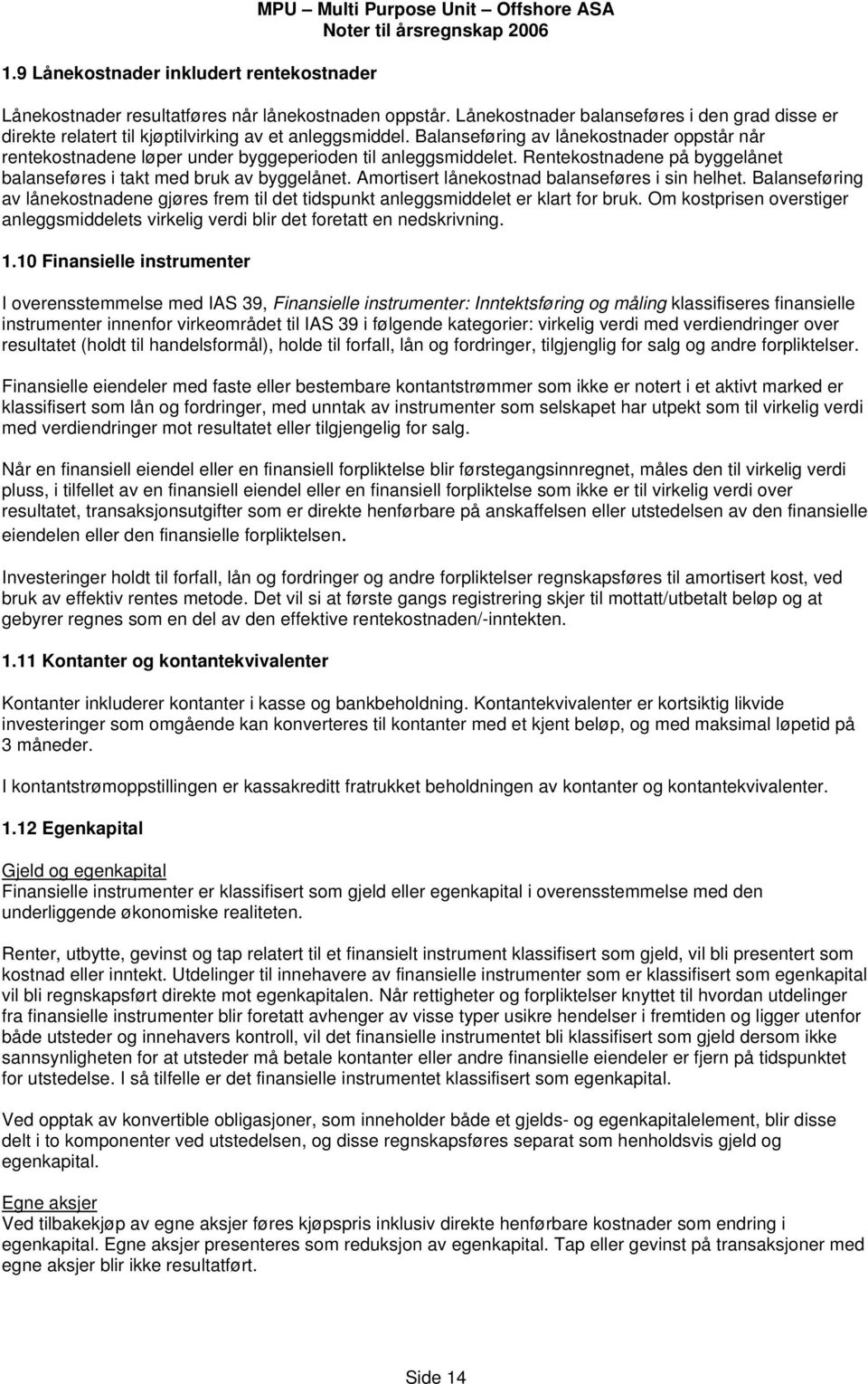 Balanseføring av lånekostnader oppstår når rentekostnadene løper under byggeperioden til anleggsmiddelet. Rentekostnadene på byggelånet balanseføres i takt med bruk av byggelånet.