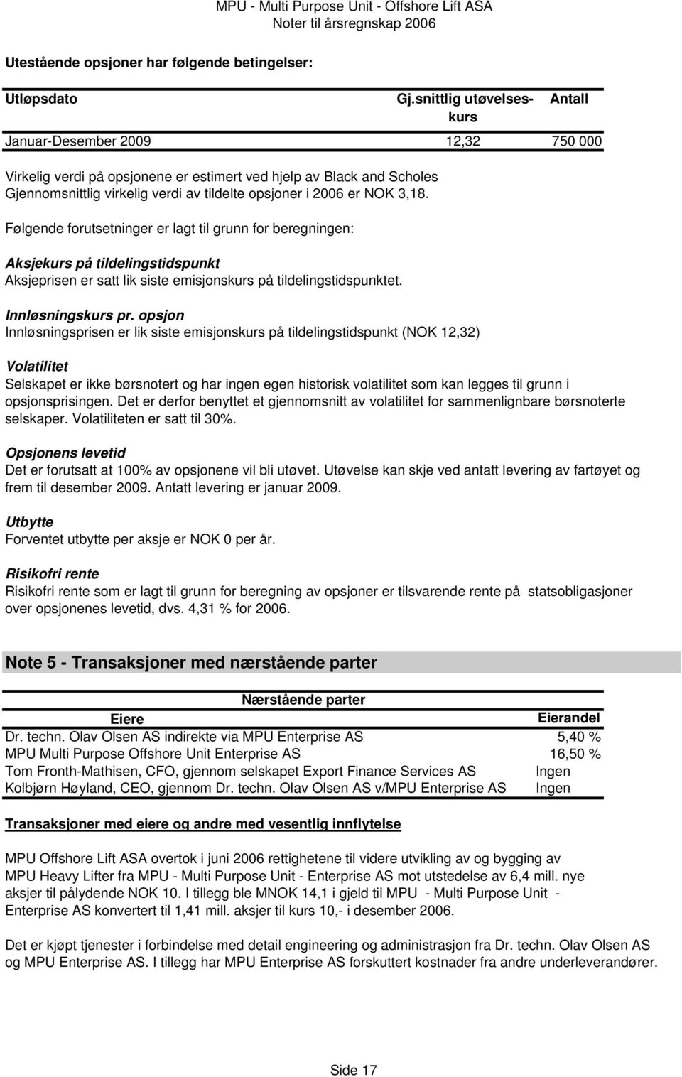 Følgende forutsetninger er lagt til grunn for beregningen: Aksjekurs på tildelingstidspunkt Aksjeprisen er satt lik siste emisjonskurs på tildelingstidspunktet. Innløsningskurs pr.