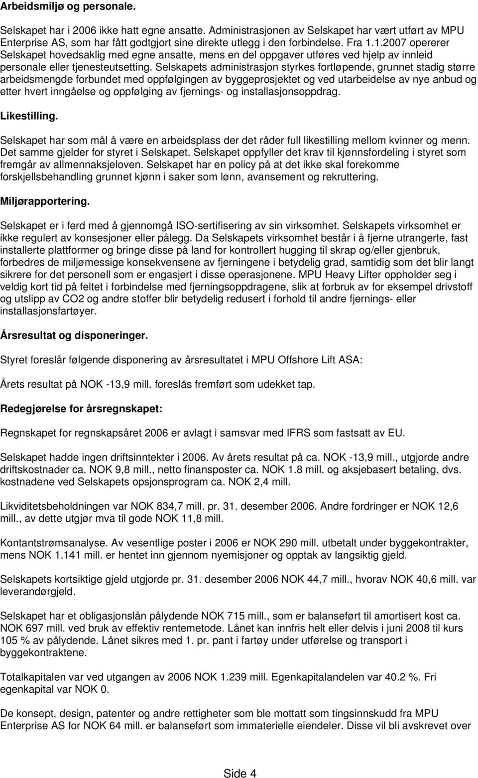 Selskapets administrasjon styrkes fortløpende, grunnet stadig større arbeidsmengde forbundet med oppfølgingen av byggeprosjektet og ved utarbeidelse av nye anbud og etter hvert inngåelse og