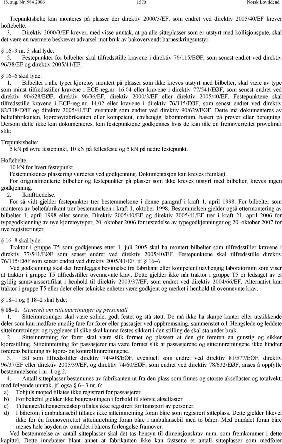 16 3 nr. 5 skal lyde: 5. Festepunkter for bilbelter skal tilfredsstille kravene i direktiv 76/115/EØF, som senest endret ved direktiv 96/38/EF og direktiv 2005/41/EF. 16 6 skal lyde: 1.
