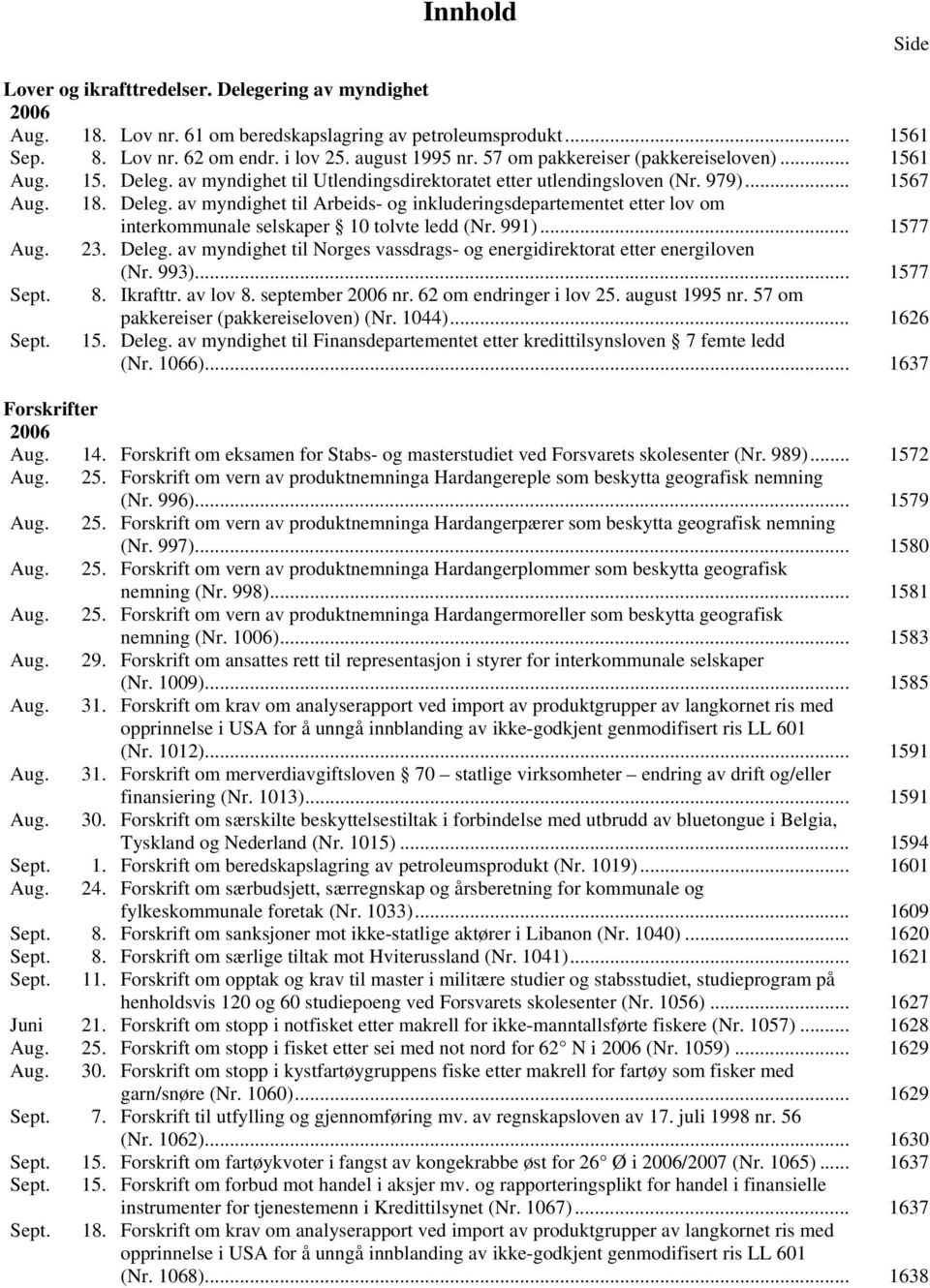 991)... 1577 Aug. 23. Deleg. av myndighet til Norges vassdrags- og energidirektorat etter energiloven (Nr. 993)... 1577 Sept. 8. krafttr. av lov 8. september 2006 nr. 62 om endringer i lov 25.