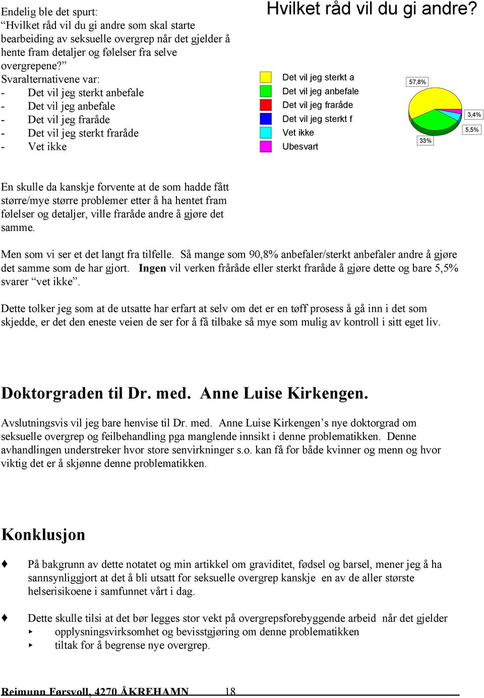 Det vil jeg sterkt a Det vil jeg anbefale Det vil jeg fraråde Det vil jeg sterkt f Vet ikke Ubesvart 57,8% 3,4% 5,5% 33% En skulle da kanskje forvente at de som hadde fått større/mye større problemer