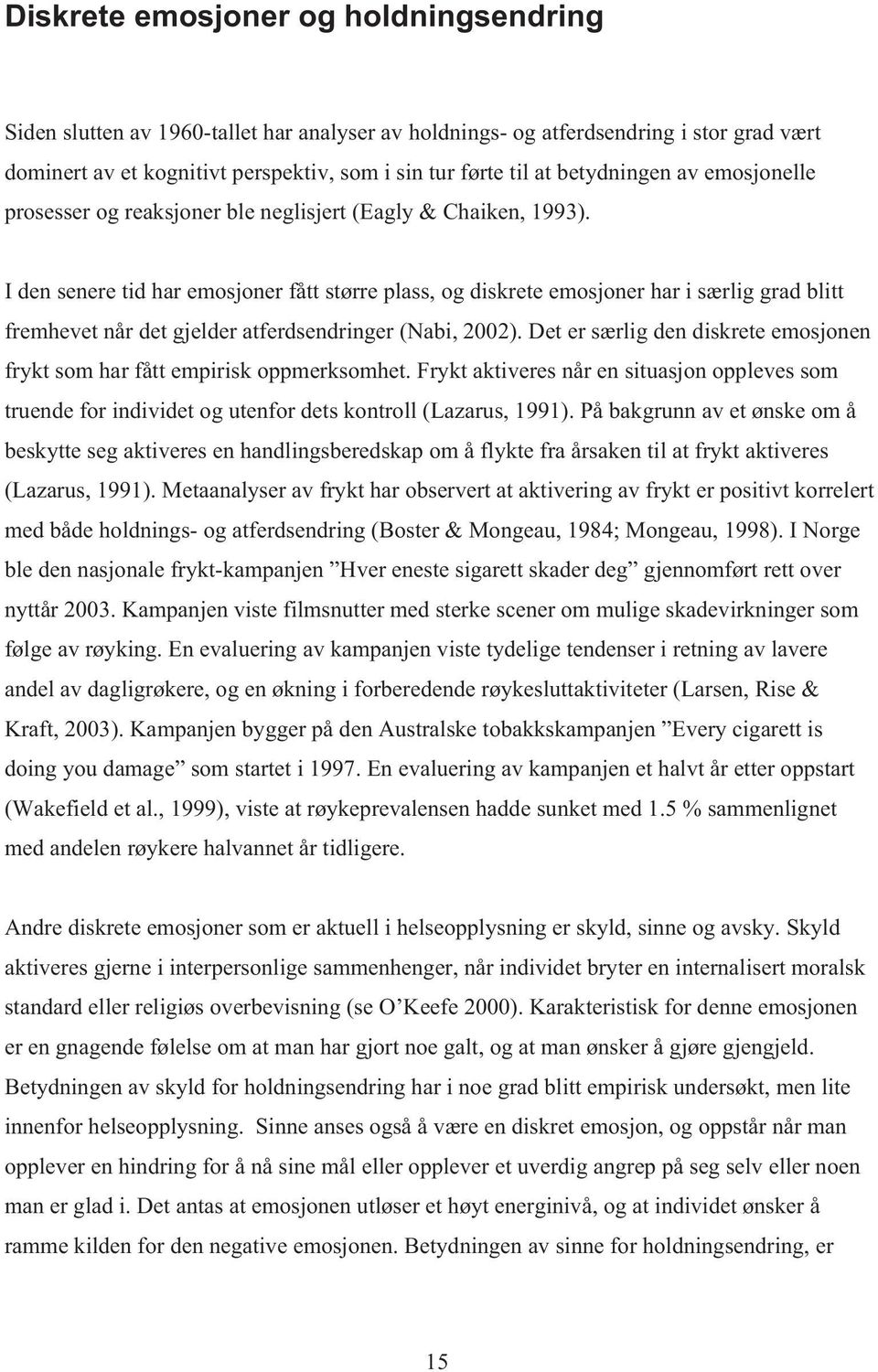 I den senere tid har emosjoner fått større plass, og diskrete emosjoner har i særlig grad blitt fremhevet når det gjelder atferdsendringer (Nabi, 2002).