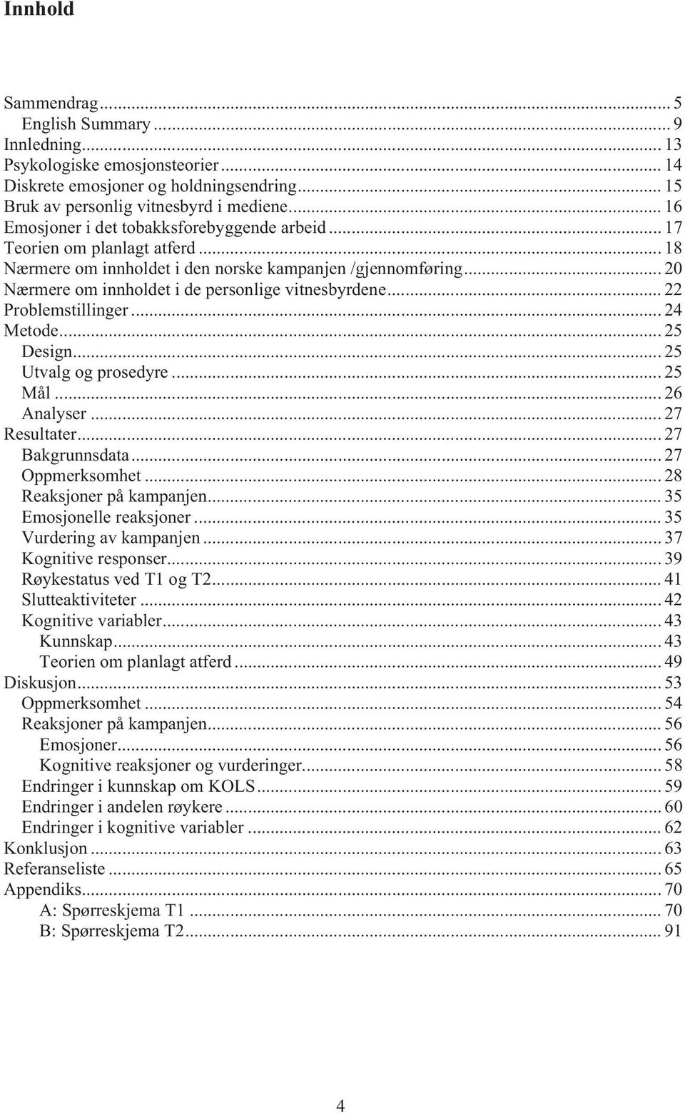 .. 20 Nærmere om innholdet i de personlige vitnesbyrdene... 22 Problemstillinger... 24 Metode... 25 Design... 25 Utvalg og prosedyre...25 Mål... 26 Analyser... 27 Resultater... 27 Bakgrunnsdata.