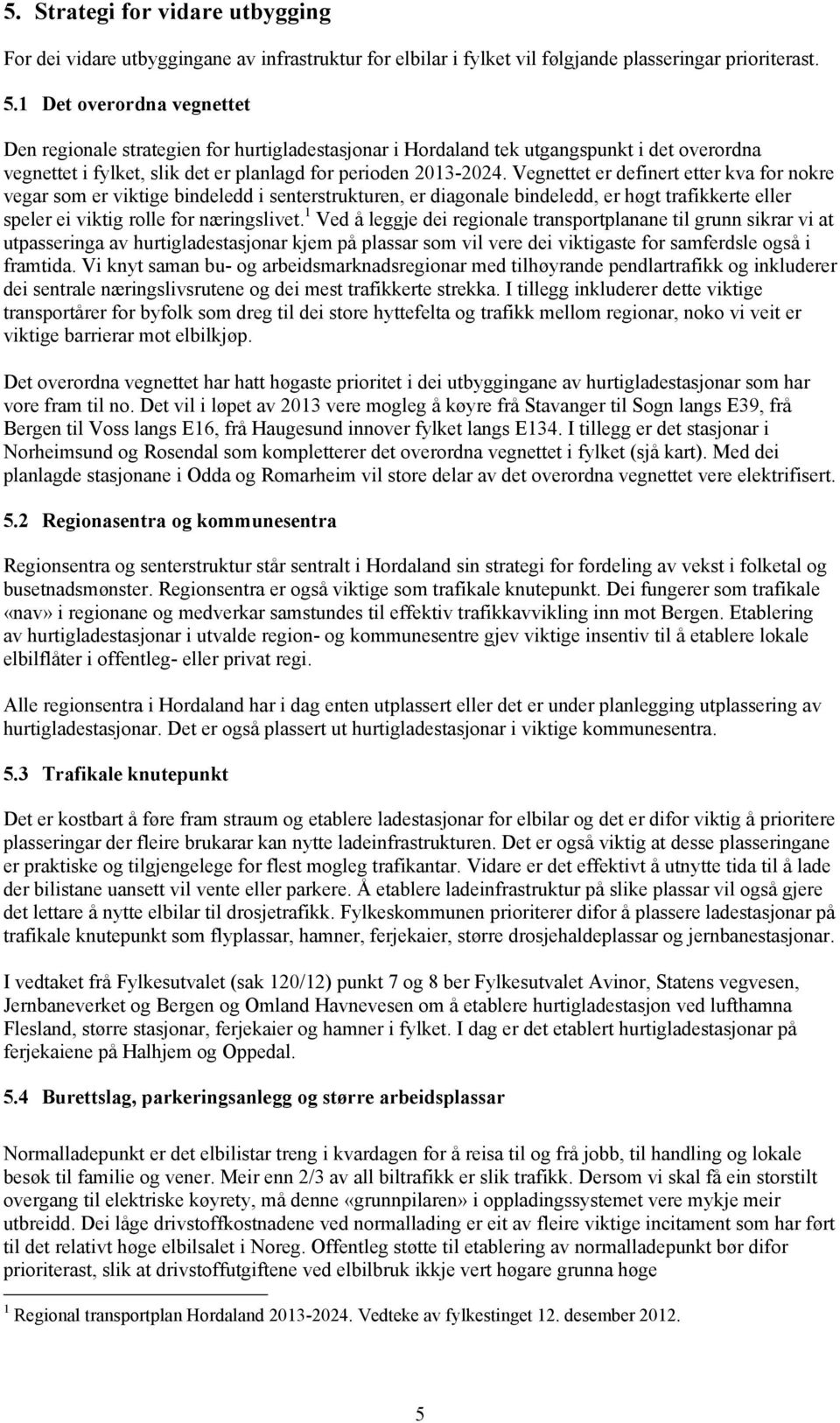 Vegnettet er definert etter kva for nokre vegar som er viktige bindeledd i senterstrukturen, er diagonale bindeledd, er høgt trafikkerte eller speler ei viktig rolle for næringslivet.