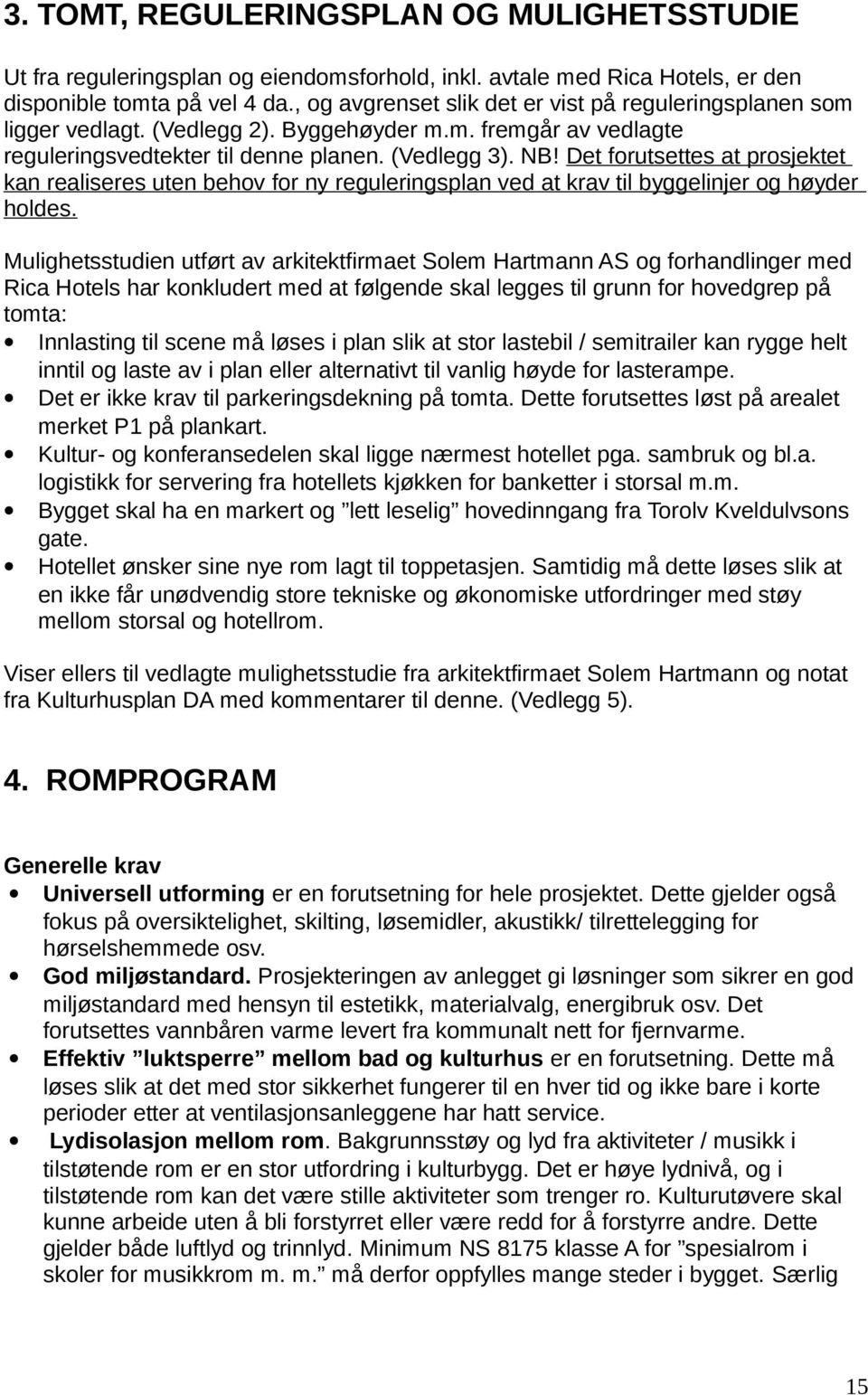 Det forutsettes at prosjektet kan realiseres uten behov for ny reguleringsplan ved at krav til byggelinjer og høyder holdes.