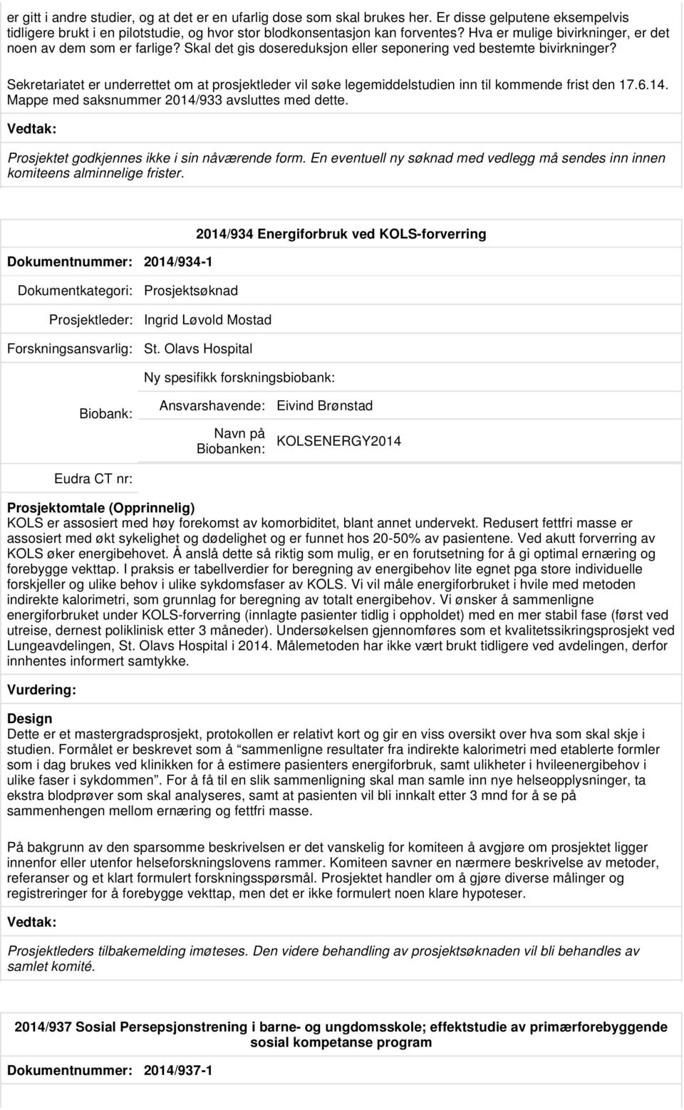 Sekretariatet er underrettet om at prosjektleder vil søke legemiddelstudien inn til kommende frist den 17.6.14. Mappe med saksnummer 2014/933 avsluttes med dette.