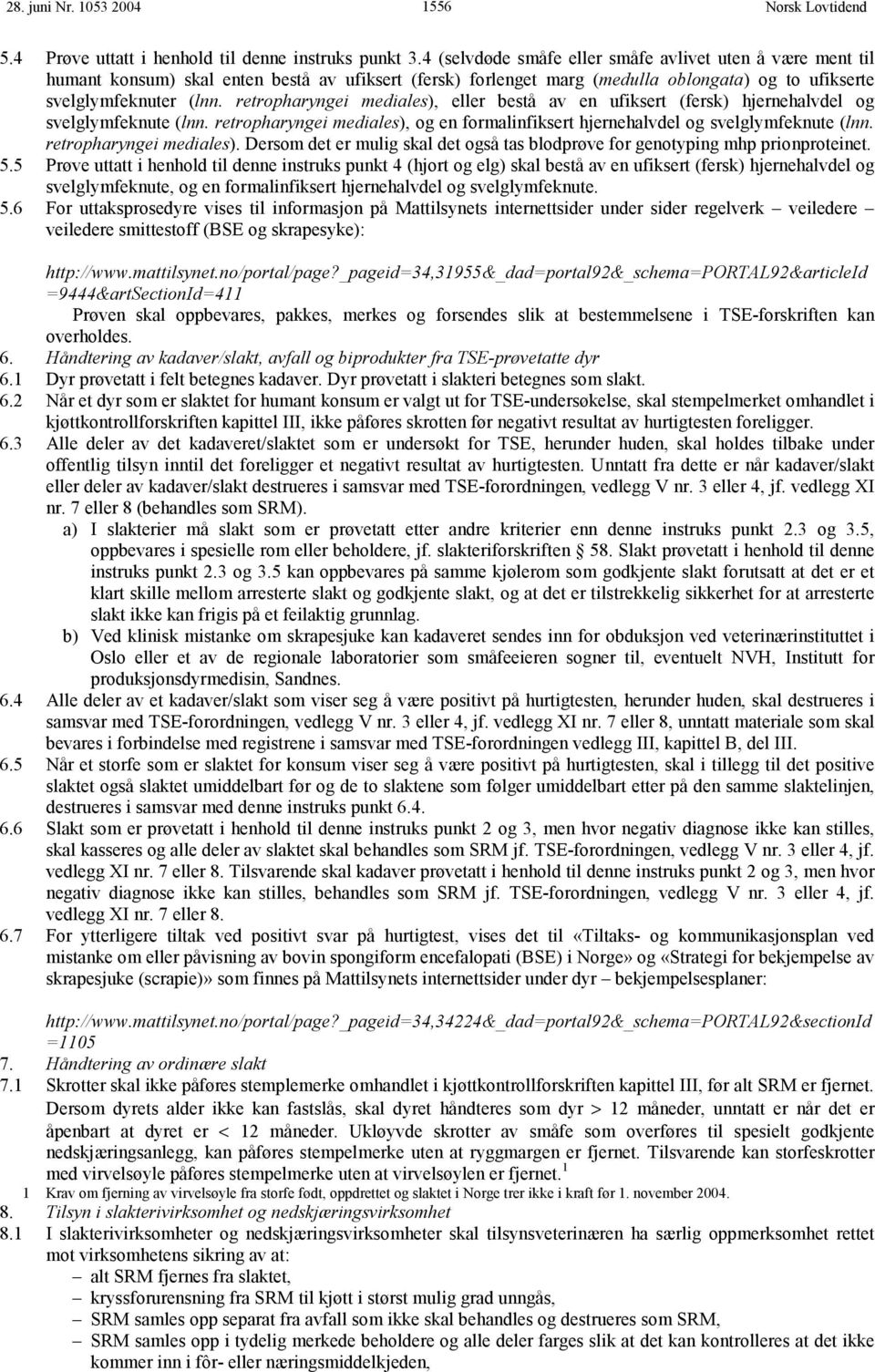 retropharyngei mediales), eller bestå av en ufiksert (fersk) hjernehalvdel og svelglymfeknute (lnn. retropharyngei mediales), og en formalinfiksert hjernehalvdel og svelglymfeknute (lnn.