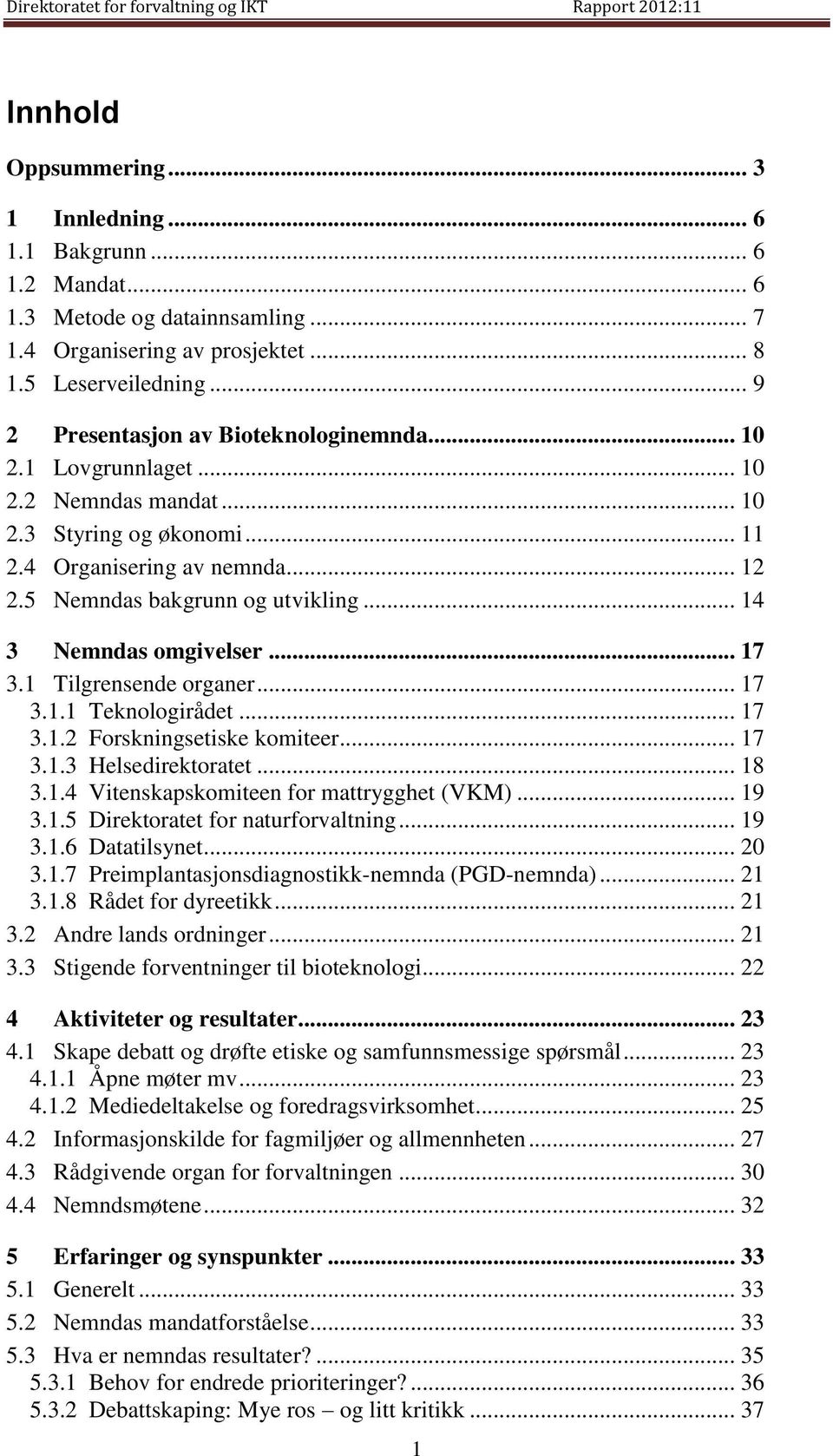 .. 14 3 Nemndas omgivelser... 17 3.1 Tilgrensende organer... 17 3.1.1 Teknologirådet... 17 3.1.2 Forskningsetiske komiteer... 17 3.1.3 Helsedirektoratet... 18 3.1.4 Vitenskapskomiteen for mattrygghet (VKM).