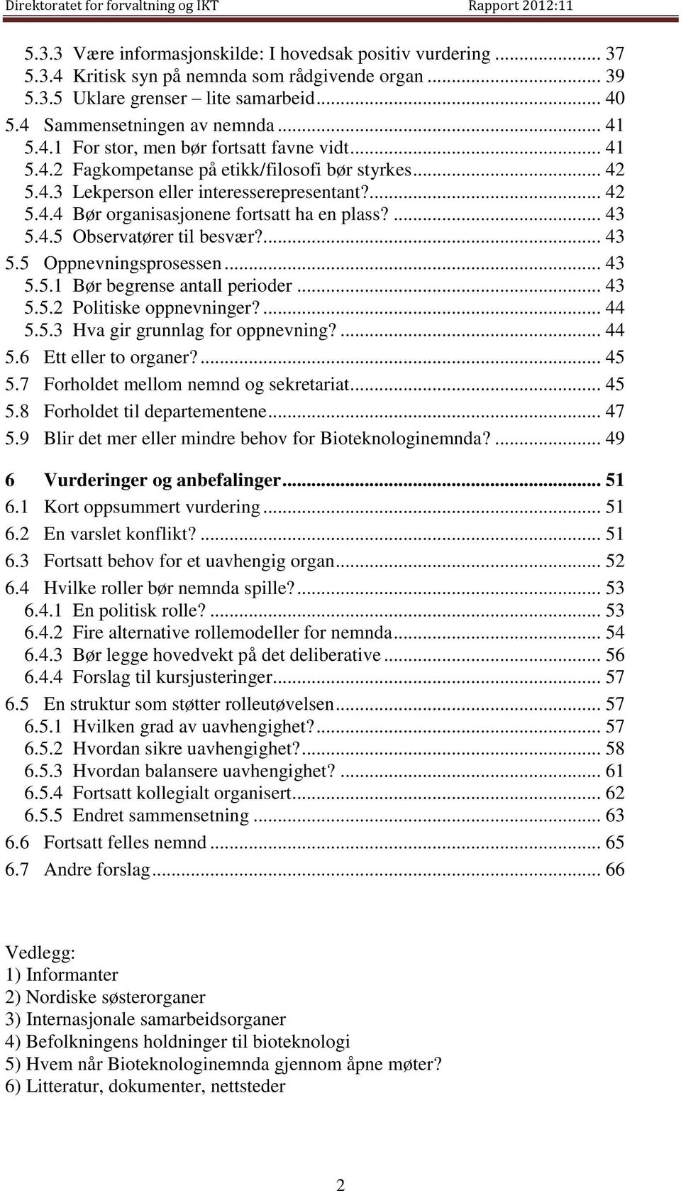 ... 43 5.4.5 Observatører til besvær?... 43 5.5 Oppnevningsprosessen... 43 5.5.1 Bør begrense antall perioder... 43 5.5.2 Politiske oppnevninger?... 44 5.5.3 Hva gir grunnlag for oppnevning?... 44 5.6 Ett eller to organer?