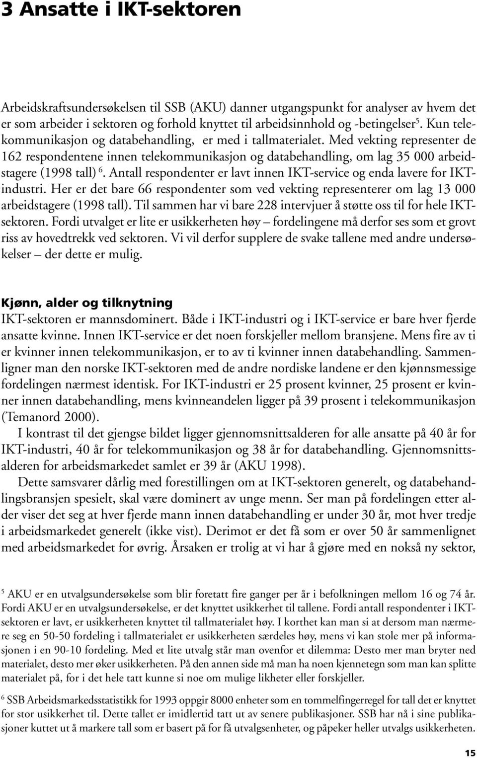 Antall respondenter er lavt innen IKT-service og enda lavere for IKTindustri. Her er det bare 66 respondenter som ved vekting representerer om lag 13 000 arbeidstagere (1998 tall).