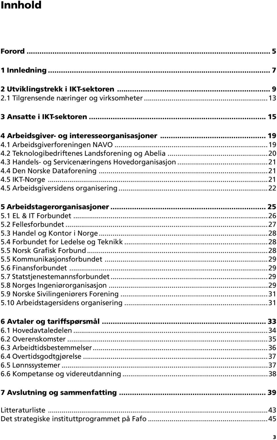 ..21 4.5 Arbeidsgiversidens organisering...22 5 Arbeidstagerorganisasjoner... 25 5.1 EL & IT Forbundet...26 5.2 Fellesforbundet...27 5.3 Handel og Kontor i Norge...28 5.