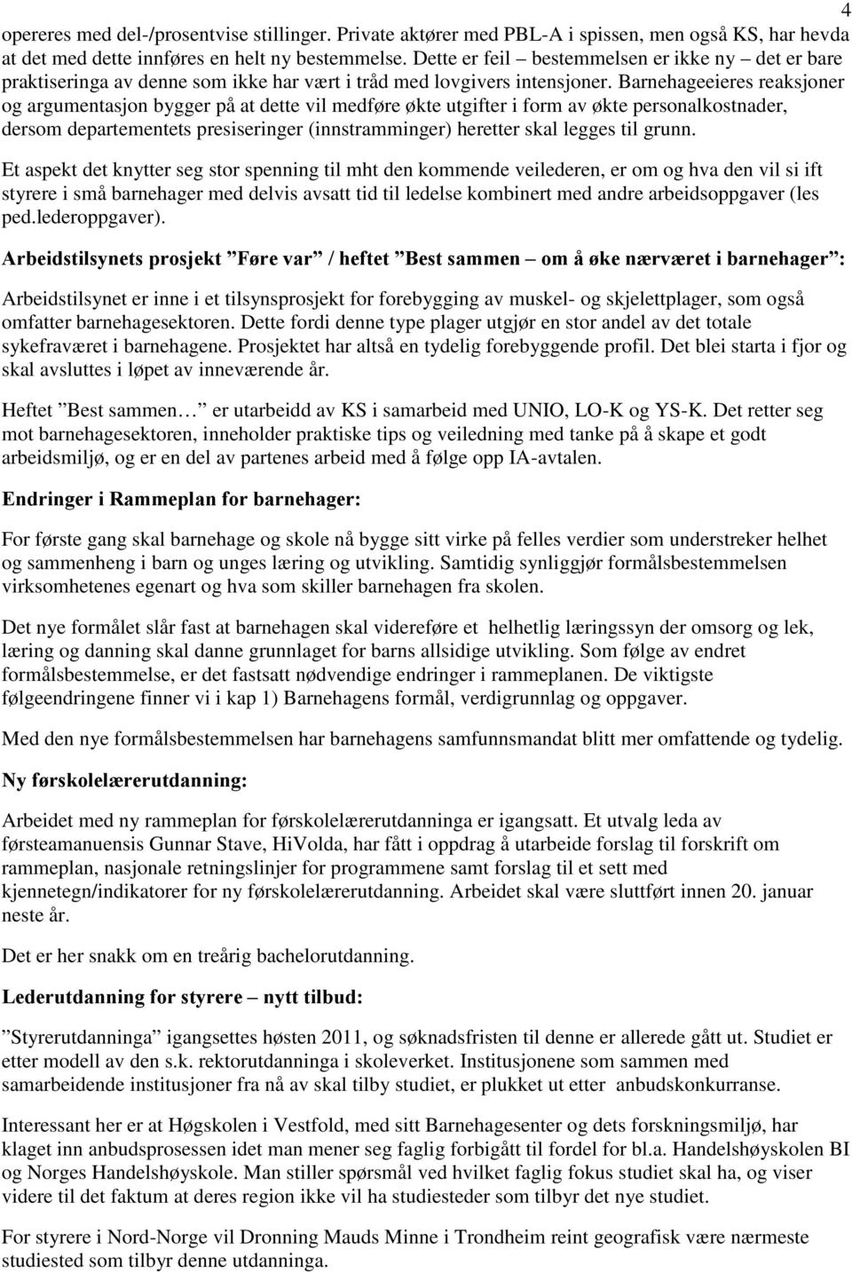 Barnehageeieres reaksjoner og argumentasjon bygger på at dette vil medføre økte utgifter i form av økte personalkostnader, dersom departementets presiseringer (innstramminger) heretter skal legges