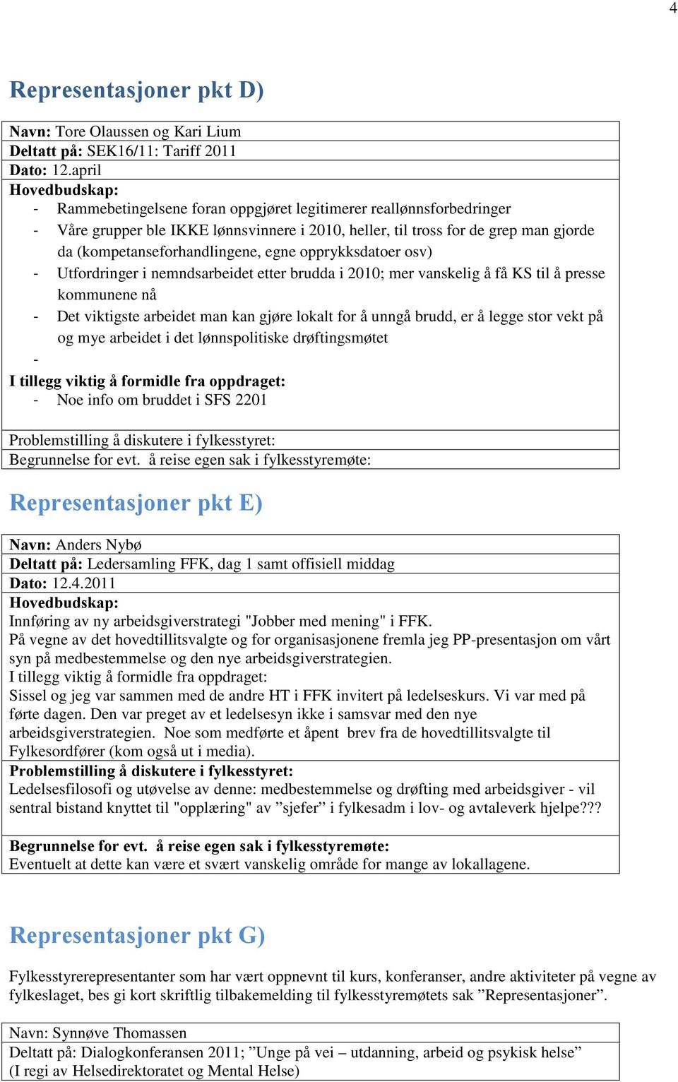 (kompetanseforhandlingene, egne opprykksdatoer osv) - Utfordringer i nemndsarbeidet etter brudda i 2010; mer vanskelig å få KS til å presse kommunene nå - Det viktigste arbeidet man kan gjøre lokalt