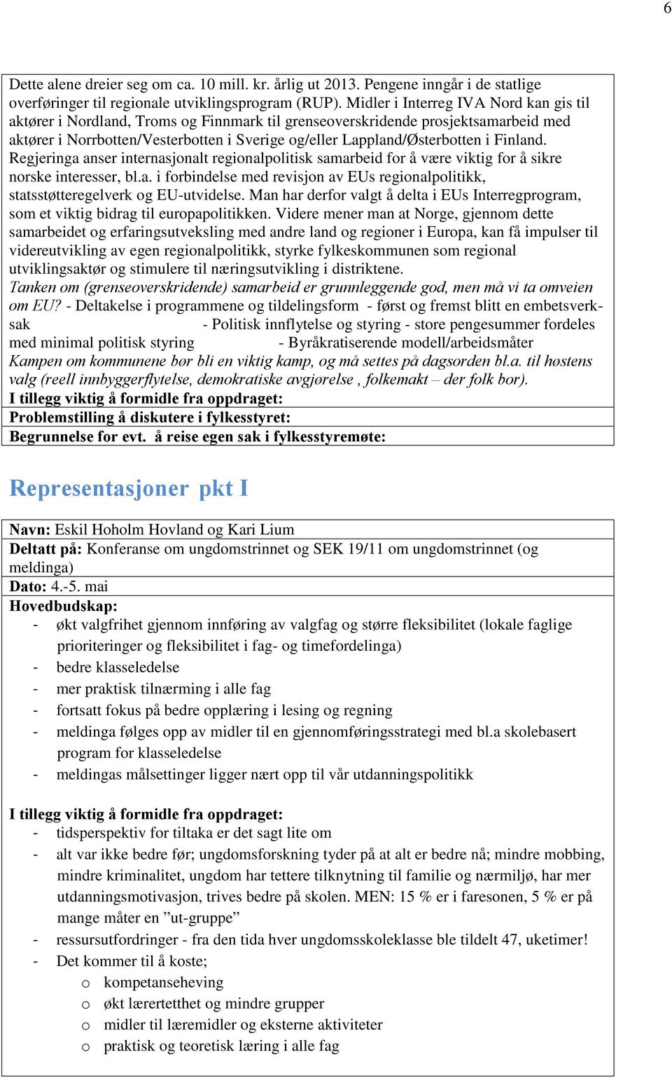 Finland. Regjeringa anser internasjonalt regionalpolitisk samarbeid for å være viktig for å sikre norske interesser, bl.a. i forbindelse med revisjon av EUs regionalpolitikk, statsstøtteregelverk og EU-utvidelse.