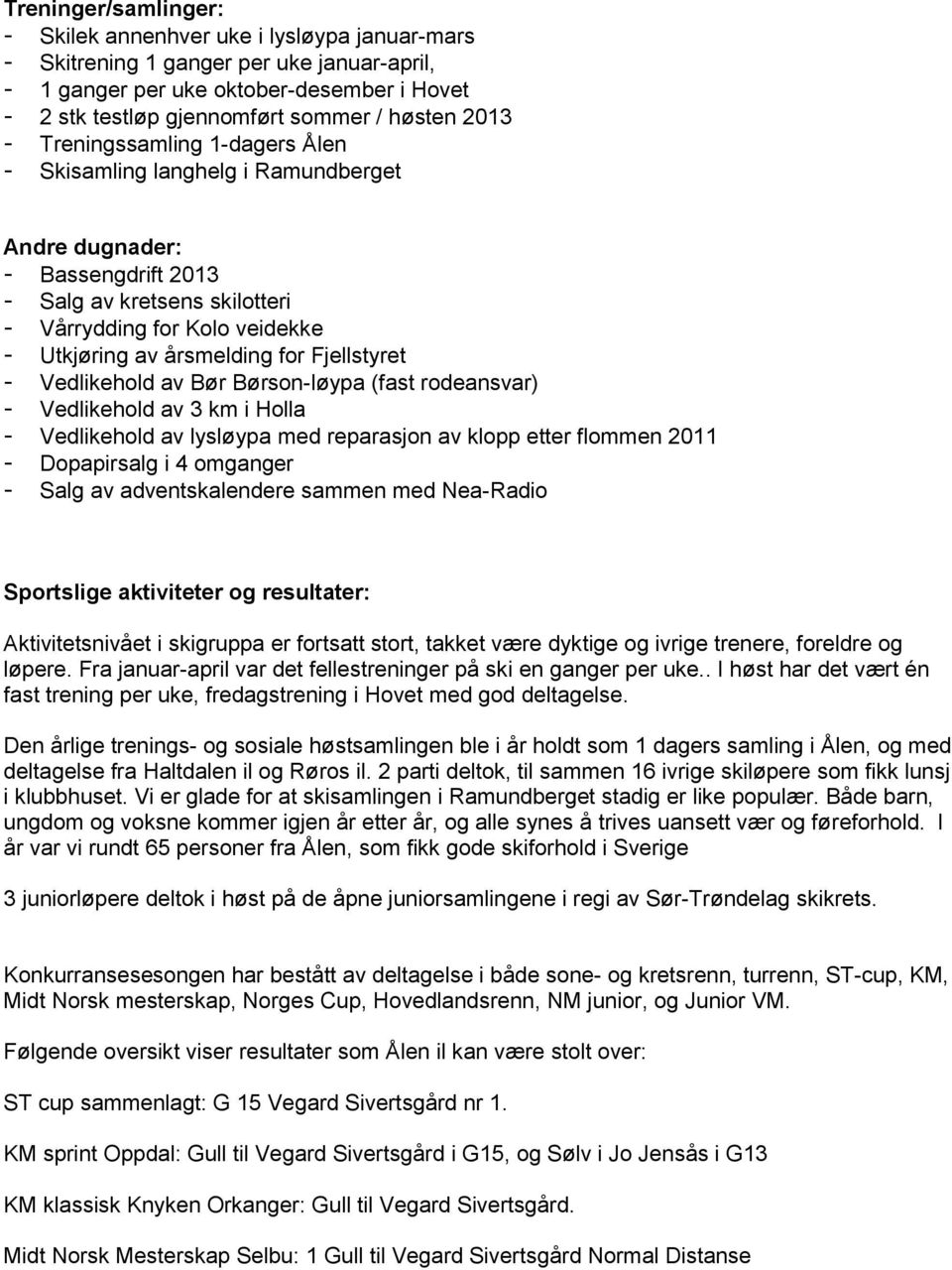 for Fjellstyret - Vedlikehold av Bør Børson-løypa (fast rodeansvar) - Vedlikehold av 3 km i Holla - Vedlikehold av lysløypa med reparasjon av klopp etter flommen 2011 - Dopapirsalg i 4 omganger -