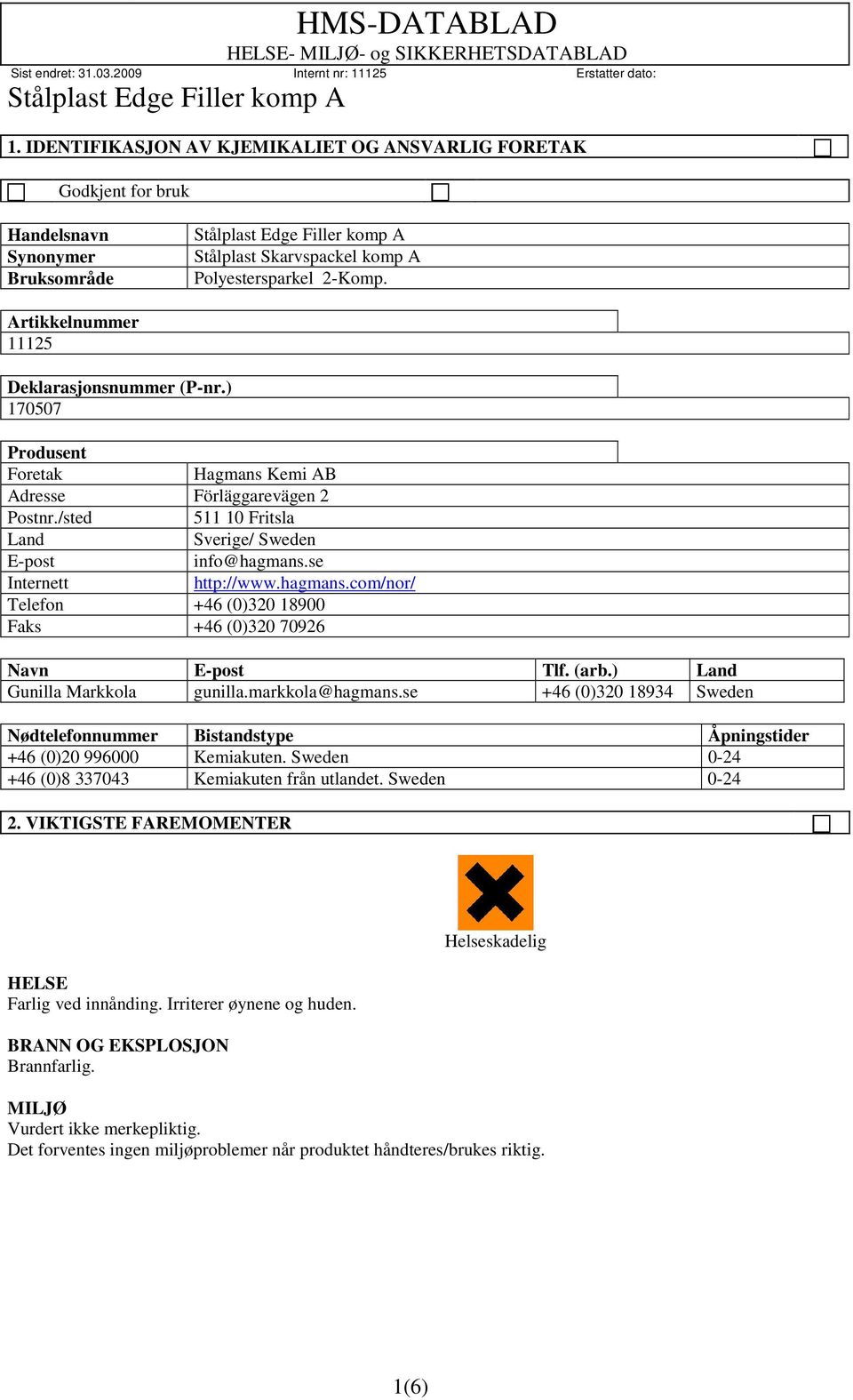 se Internett http://www.hagmans.com/nor/ Telefon +46 (0)320 18900 Faks +46 (0)320 70926 Navn E-post Tlf. (arb.) Land Gunilla Markkola gunilla.markkola@hagmans.