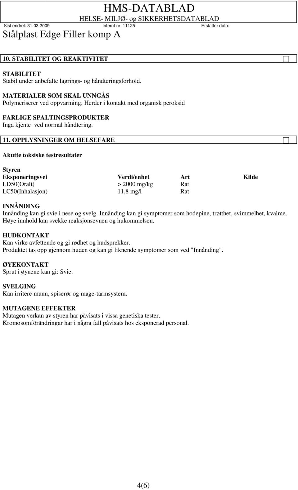 OPPLYSNINGER OM HELSEFARE Akutte toksiske testresultater Styren Eksponeringsvei Verdi/enhet Art Kilde LD50(Oralt) > 2000 mg/kg Rat LC50(Inhalasjon) 11,8 mg/l Rat INNÅNDING Innånding kan gi svie i