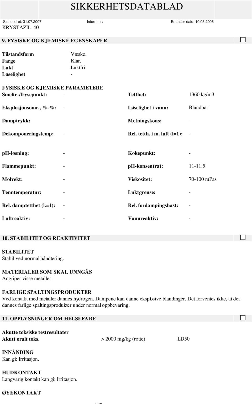 luft (l=1): - ph-løsning: - Kokepunkt: - Flammepunkt: - ph-konsentrat: 11-11,5 Molvekt: - Viskositet: 70-100 mpas Tenntemperatur: - Luktgrense: - Rel. damptetthet (l.=1): - Rel.