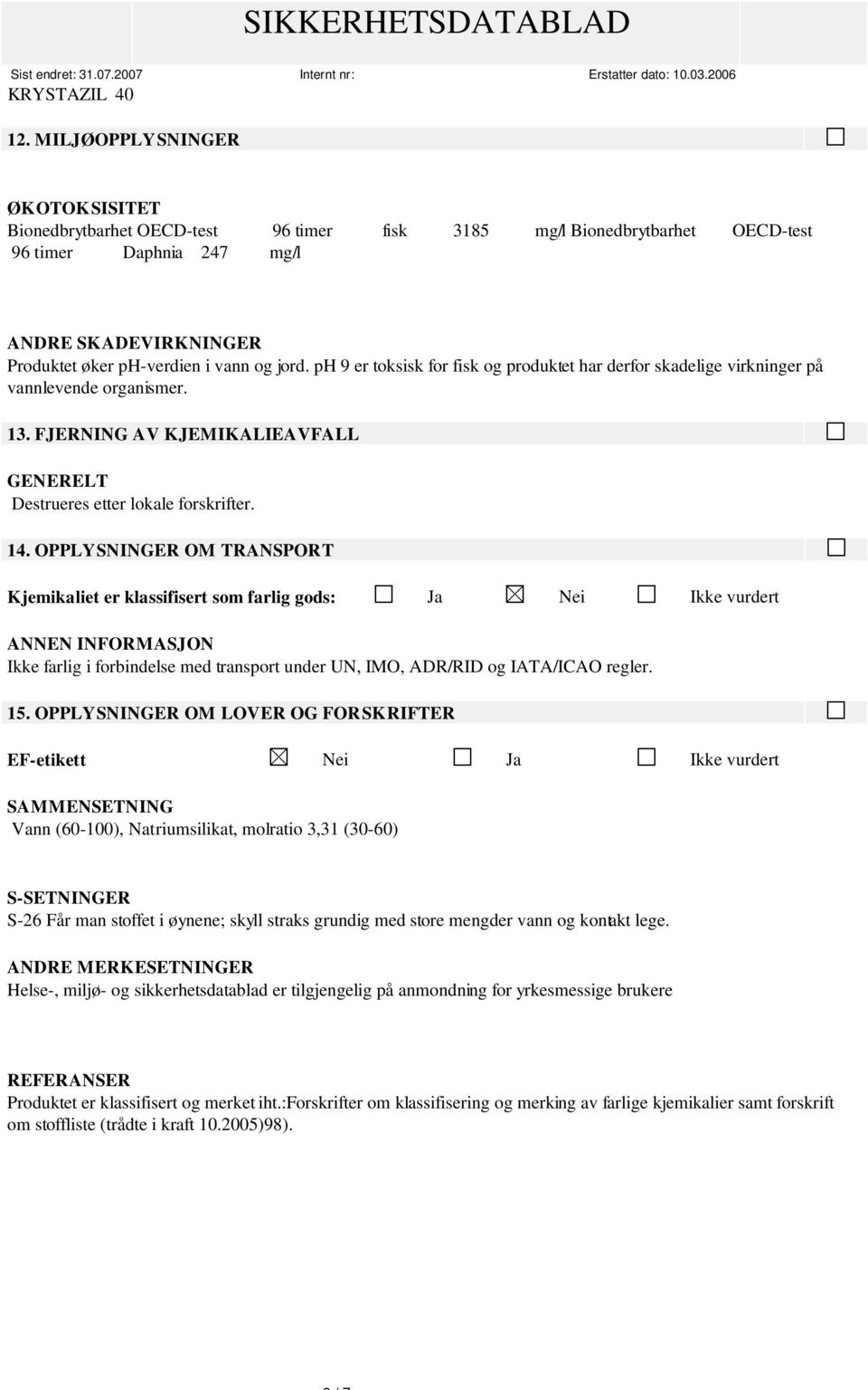 OPPLYSNINGER OM TRANSPORT Kjemikaliet er klassifisert som farlig gods: Ja Nei Ikke vurdert ANNEN INFORMASJON Ikke farlig i forbindelse med transport under UN, IMO, ADR/RID og IATA/ICAO regler. 15.