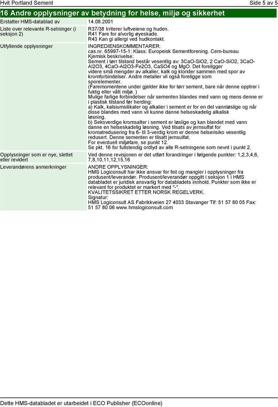 R41 Fare for alvorlig øyeskade. R43 Kan gi allergi ved hudkontakt. INGREDIENSKOMMENTARER: cas.nr. 65997-15-1: Klass: Europeisk Sementforening.