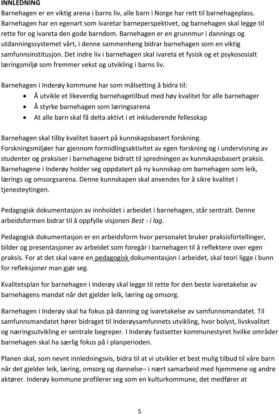 Barnehagen er en grunnmur i dannings og utdanningssystemet vårt, i denne sammenheng bidrar barnehagen som en viktig samfunnsinstitusjon.