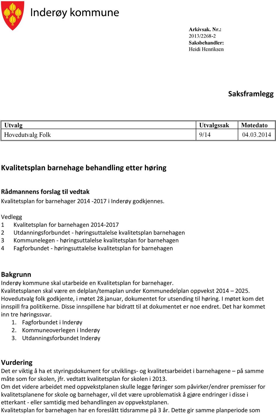 Vedlegg 1 Kvalitetsplan for barnehagen 2014-2017 2 Utdanningsforbundet - høringsuttalelse kvalitetsplan barnehagen 3 Kommunelegen - høringsuttalelse kvalitetsplan for barnehagen 4 Fagforbundet -