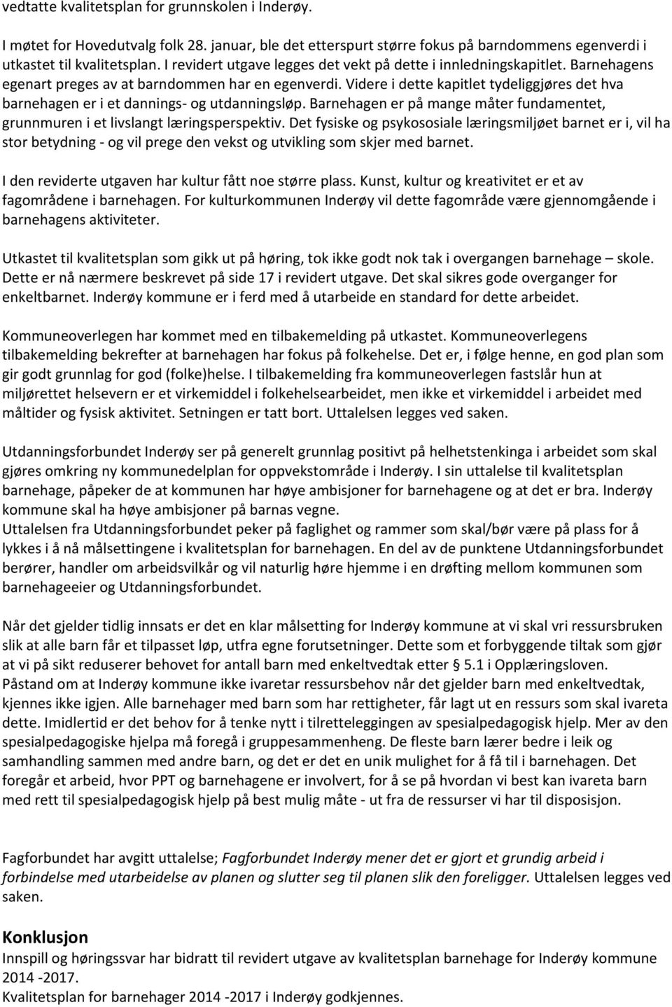 Videre i dette kapitlet tydeliggjøres det hva barnehagen er i et dannings- og utdanningsløp. Barnehagen er på mange måter fundamentet, grunnmuren i et livslangt læringsperspektiv.