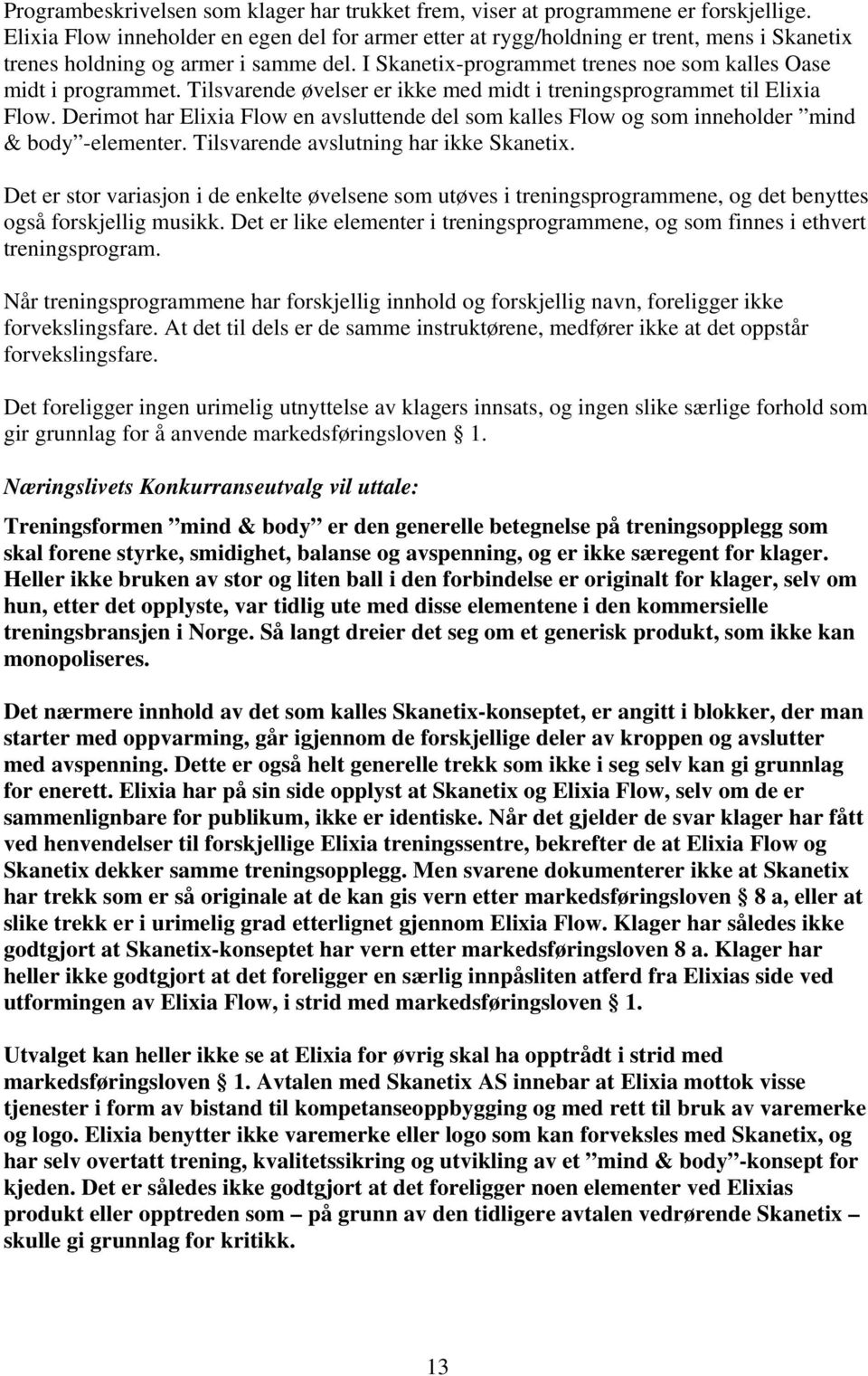 Tilsvarende øvelser er ikke med midt i treningsprogrammet til Elixia Flow. Derimot har Elixia Flow en avsluttende del som kalles Flow og som inneholder mind & body -elementer.