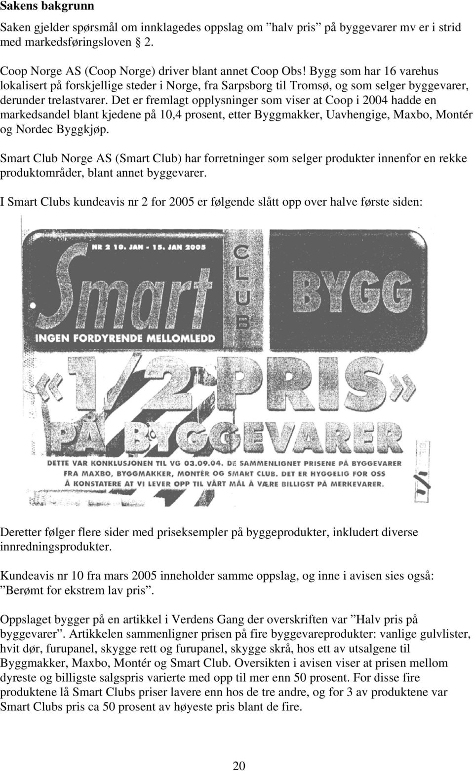 Det er fremlagt opplysninger som viser at Coop i 2004 hadde en markedsandel blant kjedene på 10,4 prosent, etter Byggmakker, Uavhengige, Maxbo, Montér og Nordec Byggkjøp.