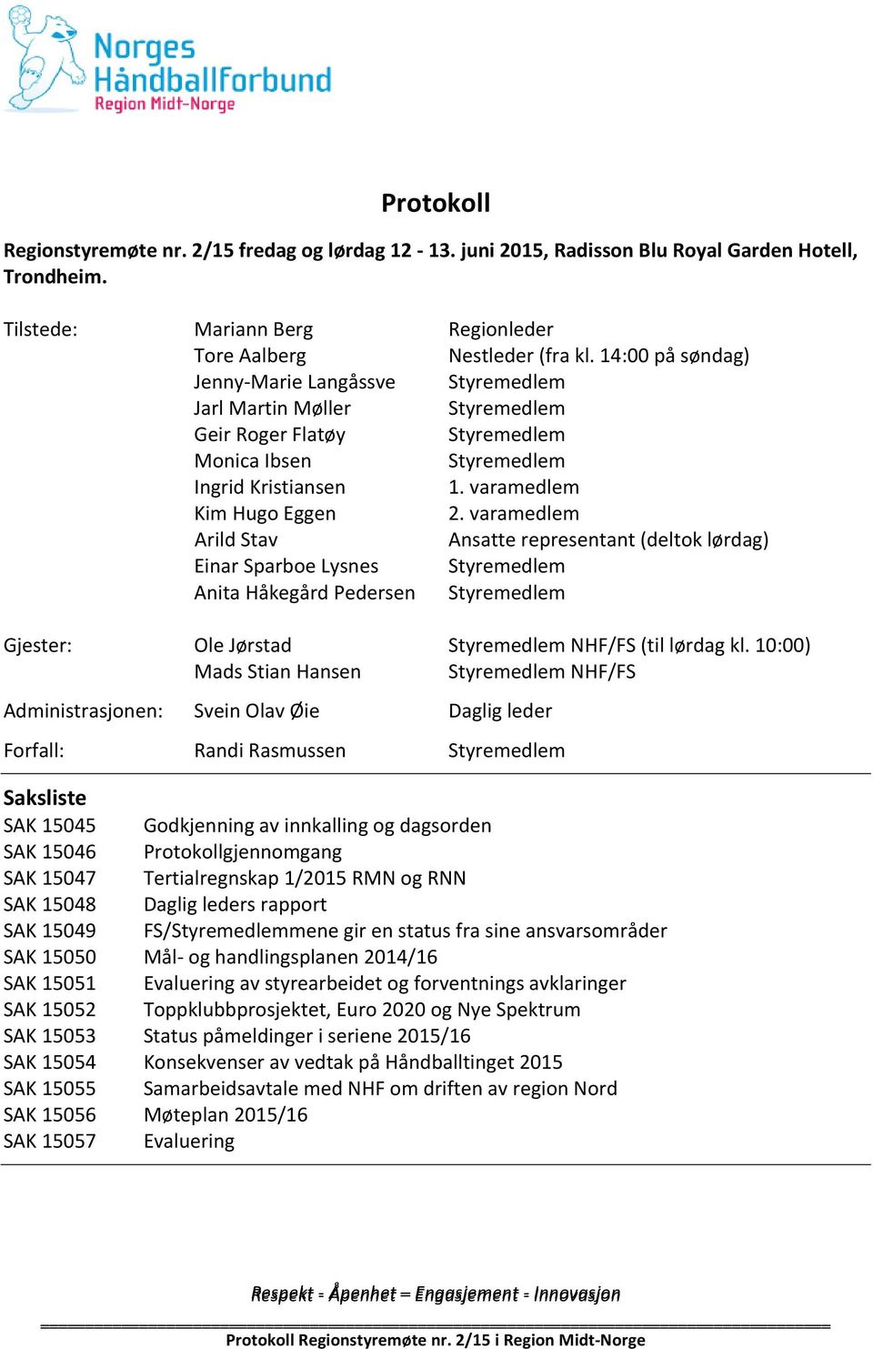 varamedlem Arild Stav Ansatte representant (deltok lørdag) Einar Sparboe Lysnes Styremedlem Anita Håkegård Pedersen Styremedlem Gjester: Ole Jørstad Styremedlem NHF/FS (til lørdag kl.