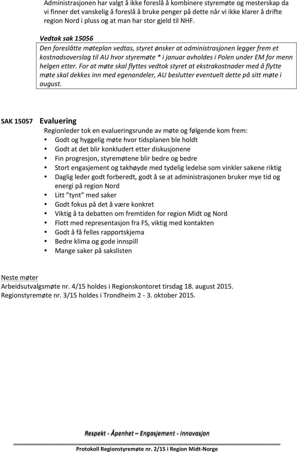 Vedtak sak 15056 Den foreslåtte møteplan vedtas, styret ønsker at administrasjonen legger frem et kostnadsoverslag til AU hvor styremøte * i januar avholdes i Polen under EM for menn helgen etter.