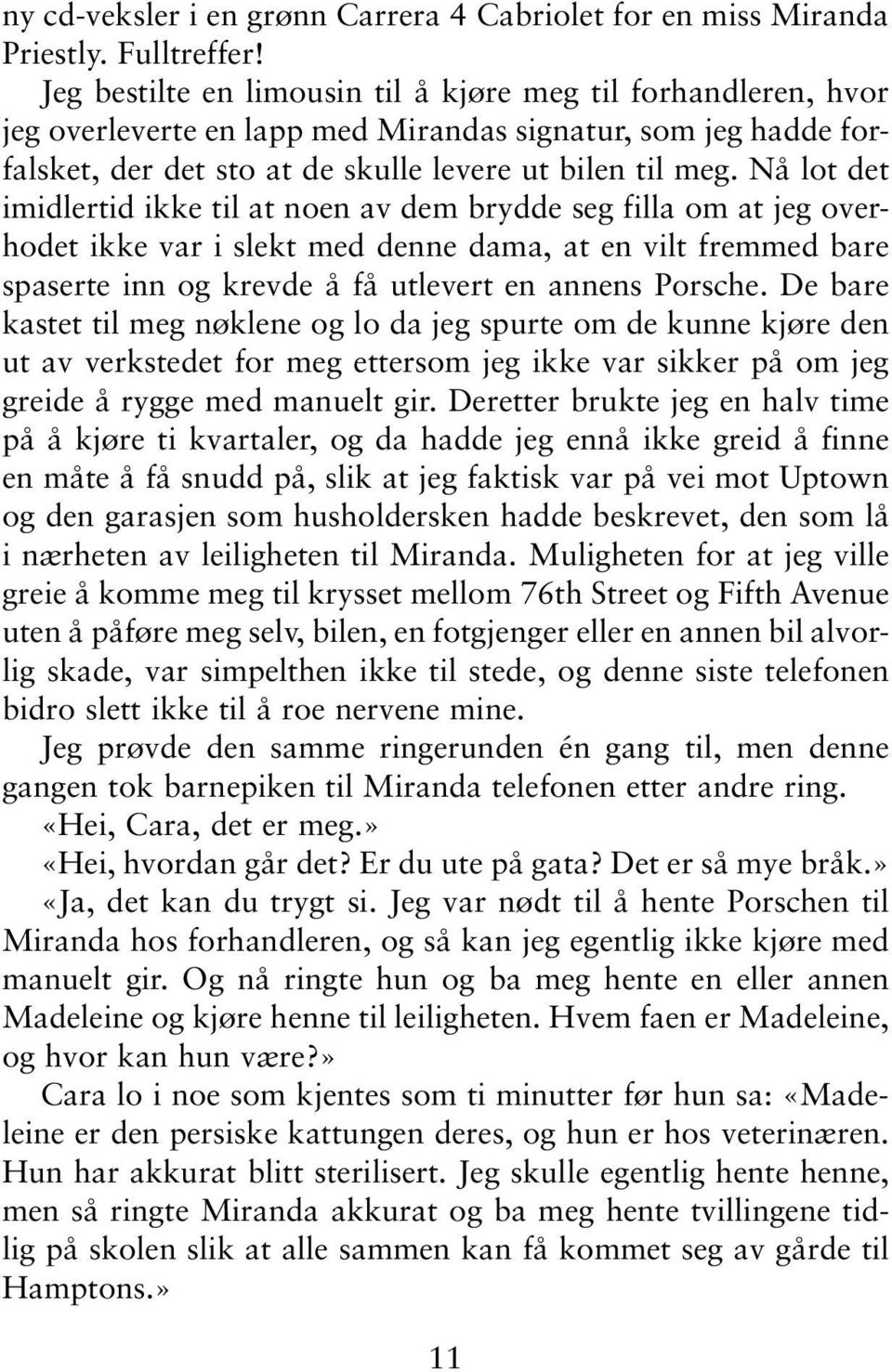 Nå lot det imidlertid ikke til at noen av dem brydde seg filla om at jeg overhodet ikke var i slekt med denne dama, at en vilt fremmed bare spaserte inn og krevde å få utlevert en annens Porsche.