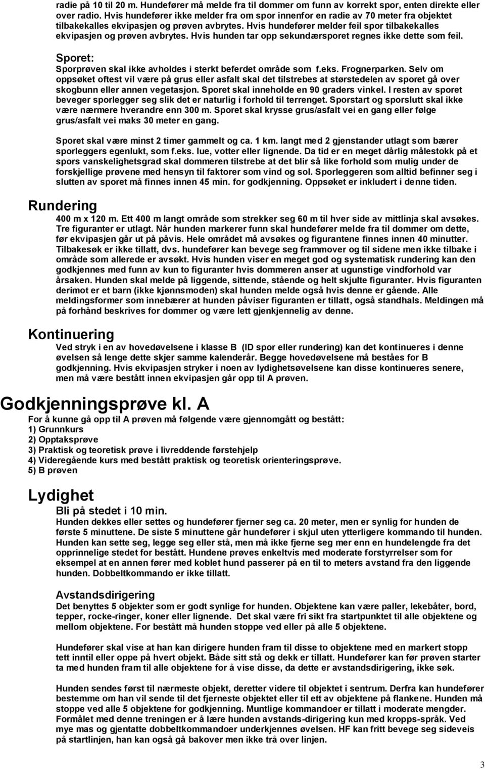 Hvis hundefører melder feil spor tilbakekalles ekvipasjen og prøven avbrytes. Hvis hunden tar opp sekundærsporet regnes ikke dette som feil.