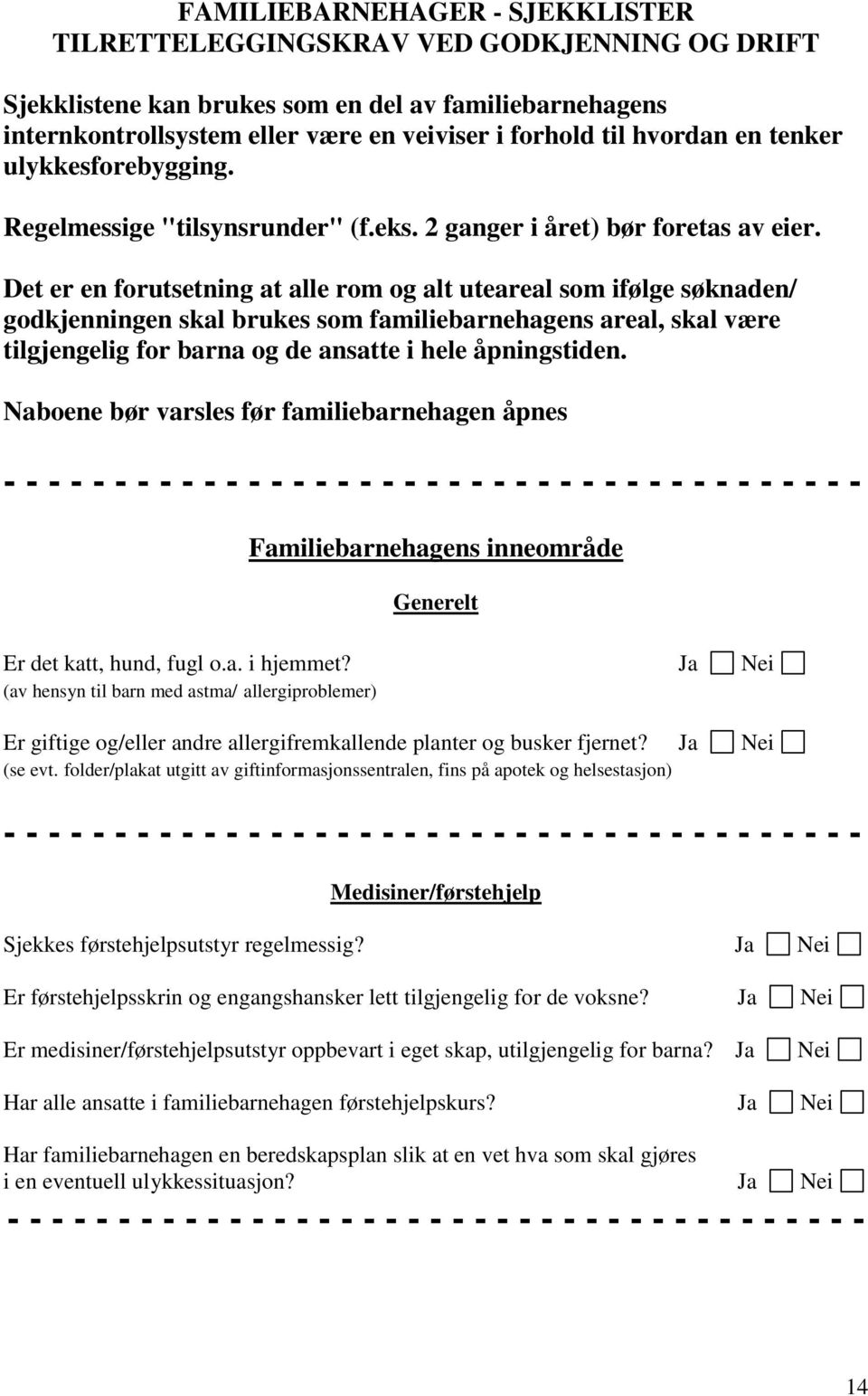 Det er en forutsetning at alle rom og alt uteareal som ifølge søknaden/ godkjenningen skal brukes som familiebarnehagens areal, skal være tilgjengelig for barna og de ansatte i hele åpningstiden.