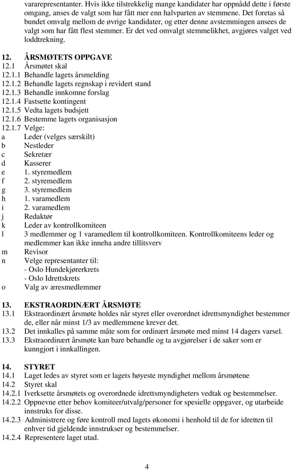 ÅRSMØTETS OPPGAVE 12.1 Årsmøtet skal 12.1.1 Behandle lagets årsmelding 12.1.2 Behandle lagets regnskap i revidert stand 12.1.3 Behandle innkomne forslag 12.1.4 Fastsette kontingent 12.1.5 Vedta lagets budsjett 12.