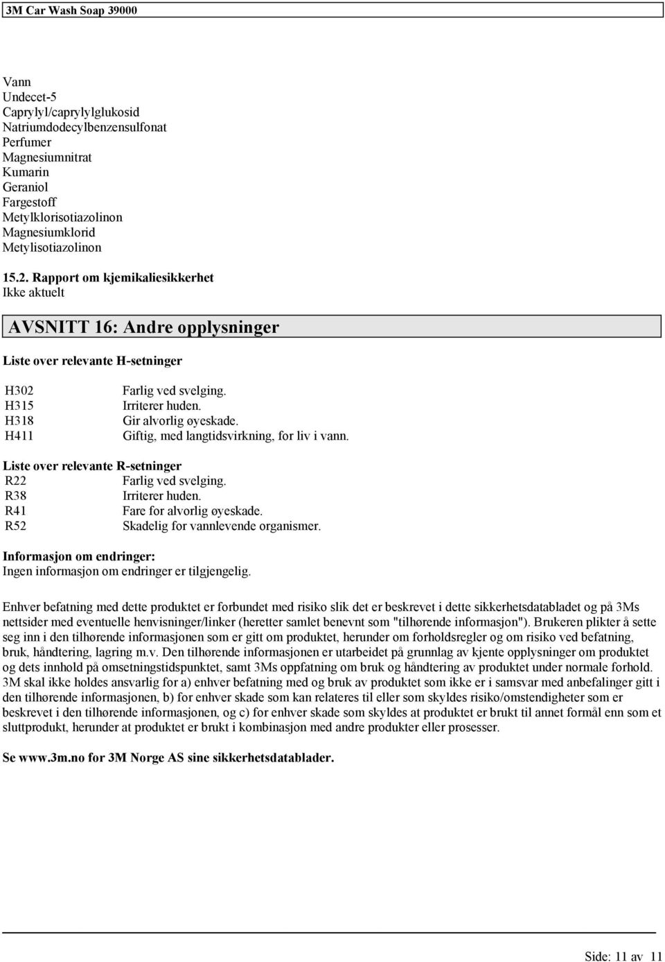 Giftig, med langtidsvirkning, for liv i vann. Liste over relevante R-setninger R22 Farlig ved svelging. R38 Irriterer huden. R41 Fare for alvorlig øyeskade. R52 Skadelig for vannlevende organismer.