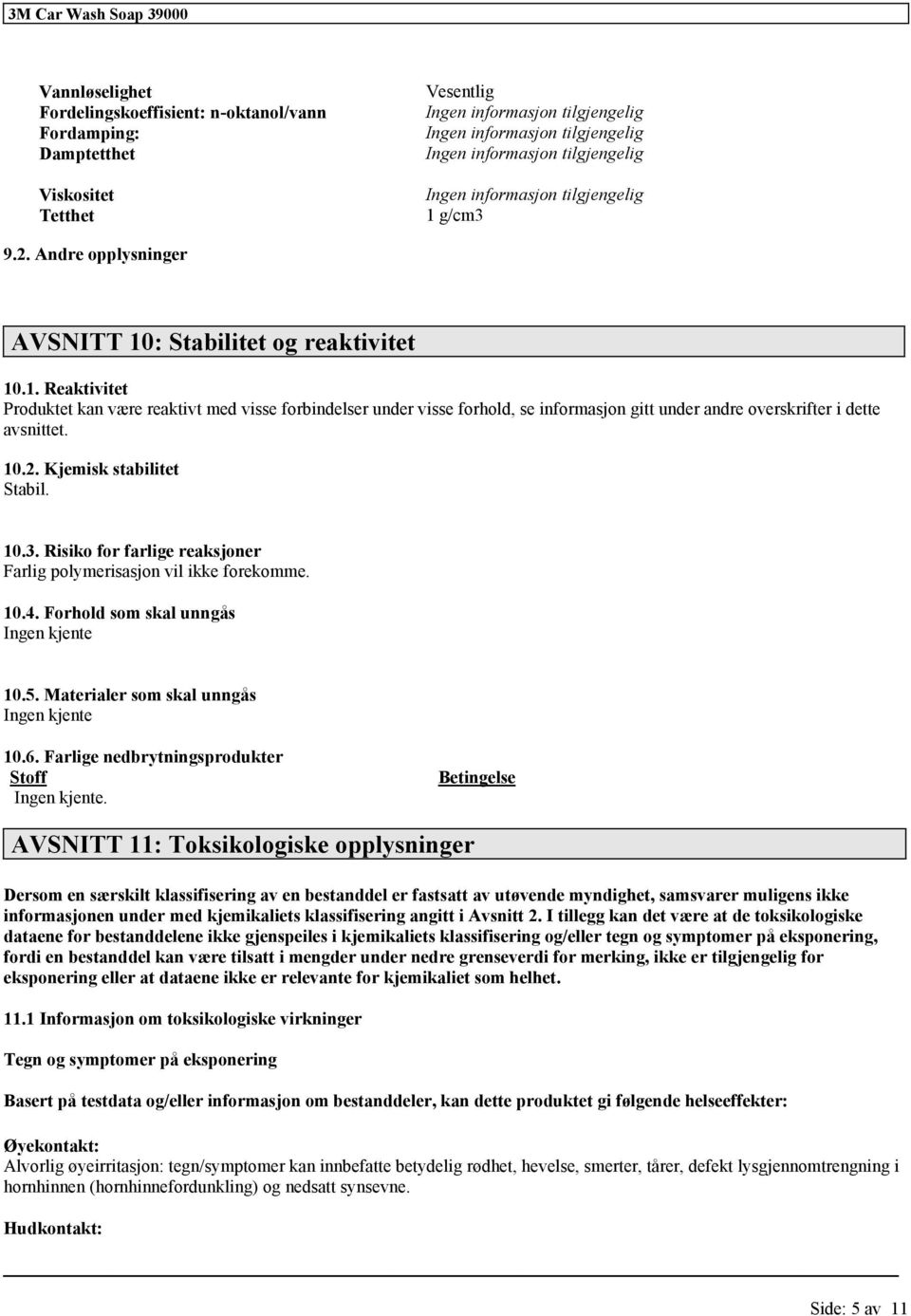 10.2. Kjemisk stabilitet Stabil. 10.3. Risiko for farlige reaksjoner Farlig polymerisasjon vil ikke forekomme. 10.4. Forhold som skal unngås Ingen kjente 10.5.