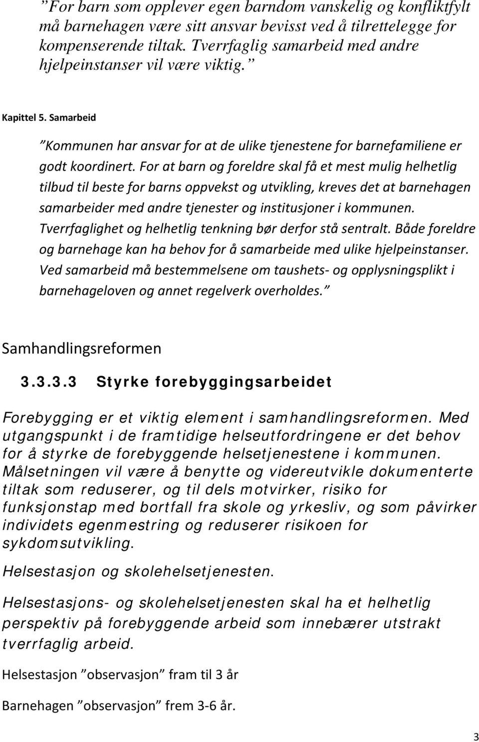 For at barn og foreldre skal få et mest mulig helhetlig tilbud til beste for barns oppvekst og utvikling, kreves det at barnehagen samarbeider med andre tjenester og institusjoner i kommunen.