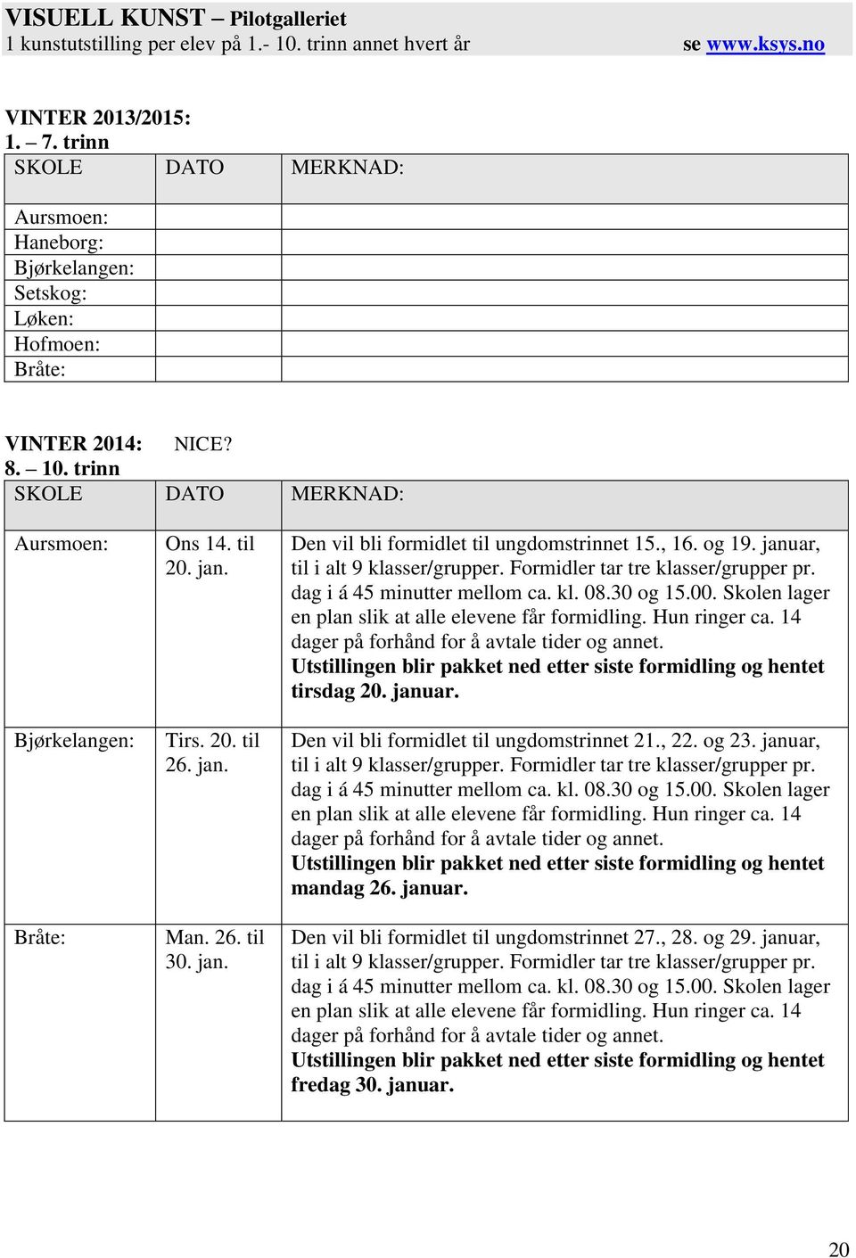 Tirs. 20. til 26. jan. Man. 26. til 30. jan. Den vil bli formidlet til ungdomstrinnet 15., 16. og 19. januar, til i alt 9 klasser/grupper. Formidler tar tre klasser/grupper pr.