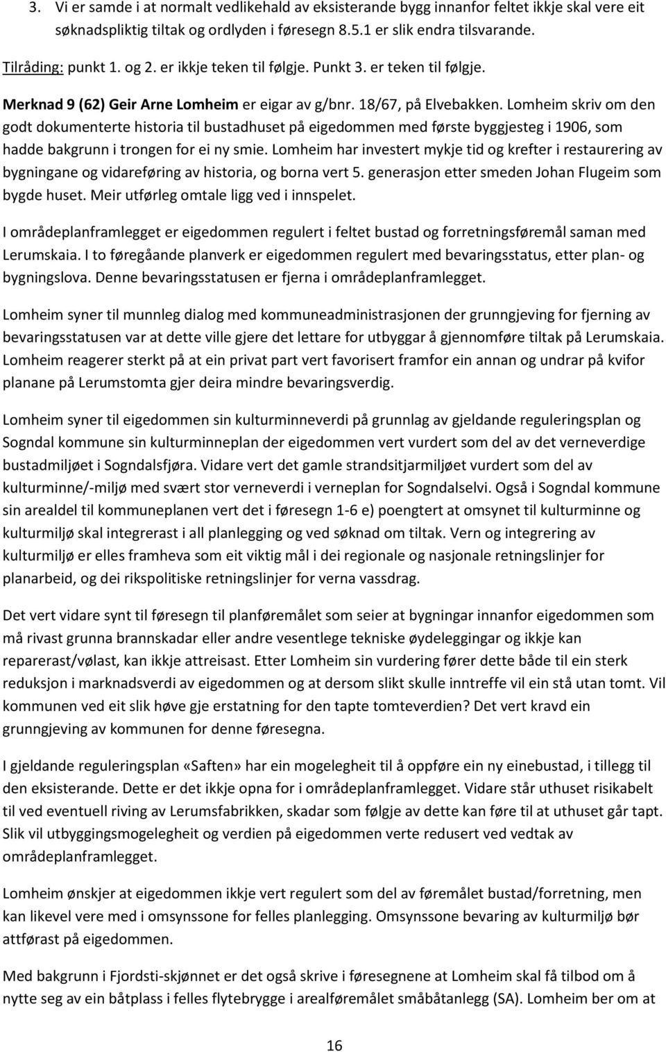 Lomheim skriv om den godt dokumenterte historia til bustadhuset på eigedommen med første byggjesteg i 1906, som hadde bakgrunn i trongen for ei ny smie.