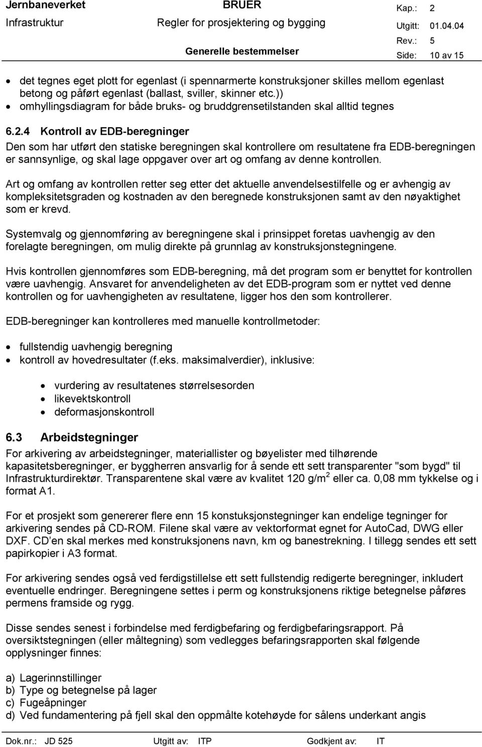 4 Kontroll av EDB-beregninger Den som har utført den statiske beregningen skal kontrollere om resultatene fra EDB-beregningen er sannsynlige, og skal lage oppgaver over art og omfang av denne