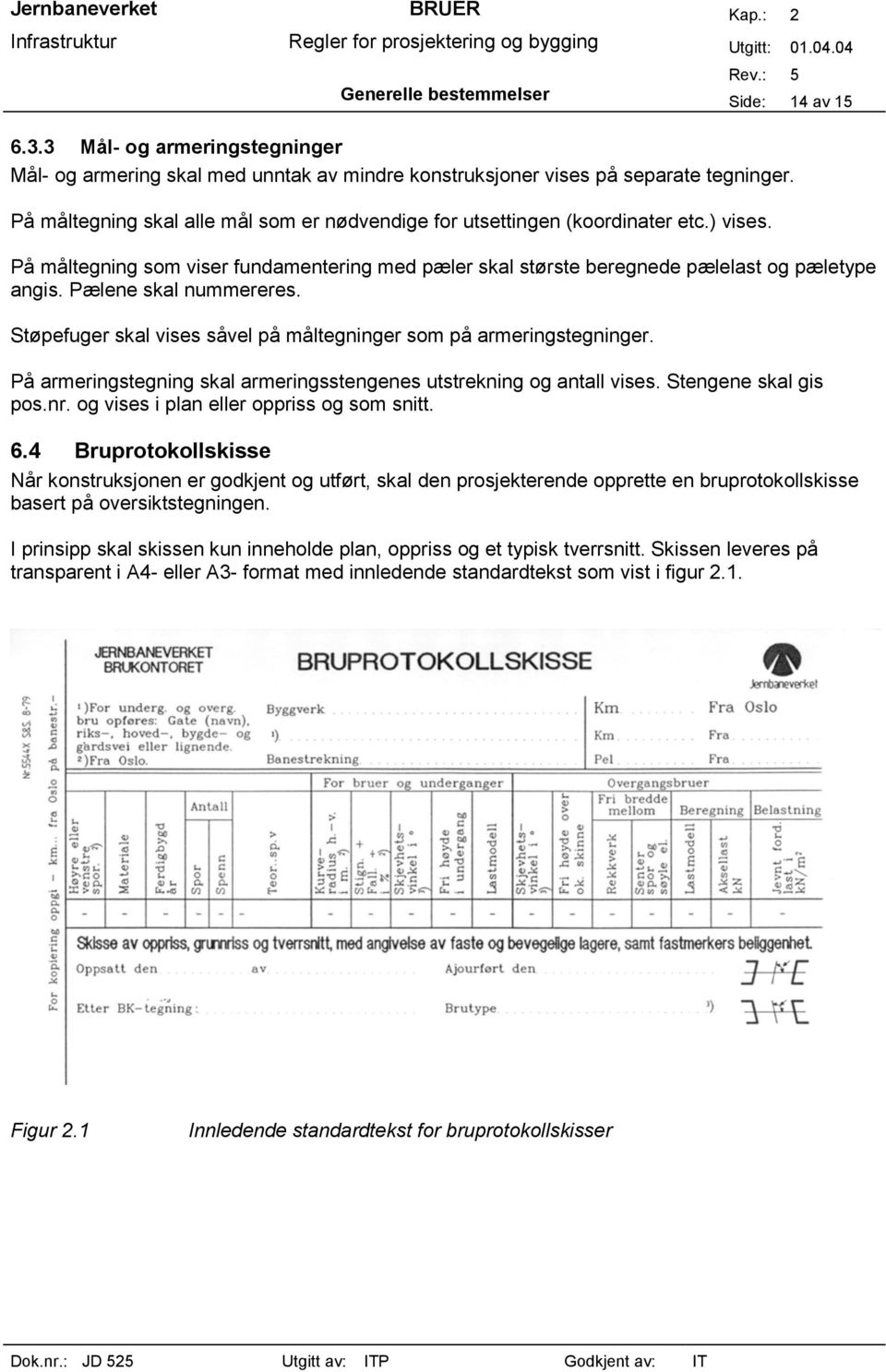 Pælene skal nummereres. Støpefuger skal vises såvel på måltegninger som på armeringstegninger. På armeringstegning skal armeringsstengenes utstrekning og antall vises. Stengene skal gis pos.nr.