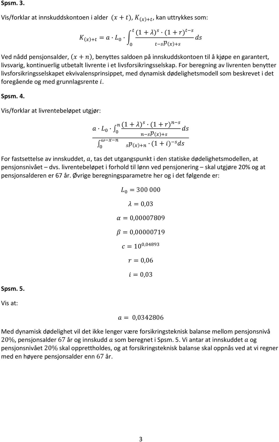 livsforsikringsselskap. For beregning av livrenten benytter livsforsikringsselskapet ekvivalensprinsippet, med dynamisk dødelighetsmodell som beskrevet i det foregående og med grunnlagsrente. Spsm. 4.